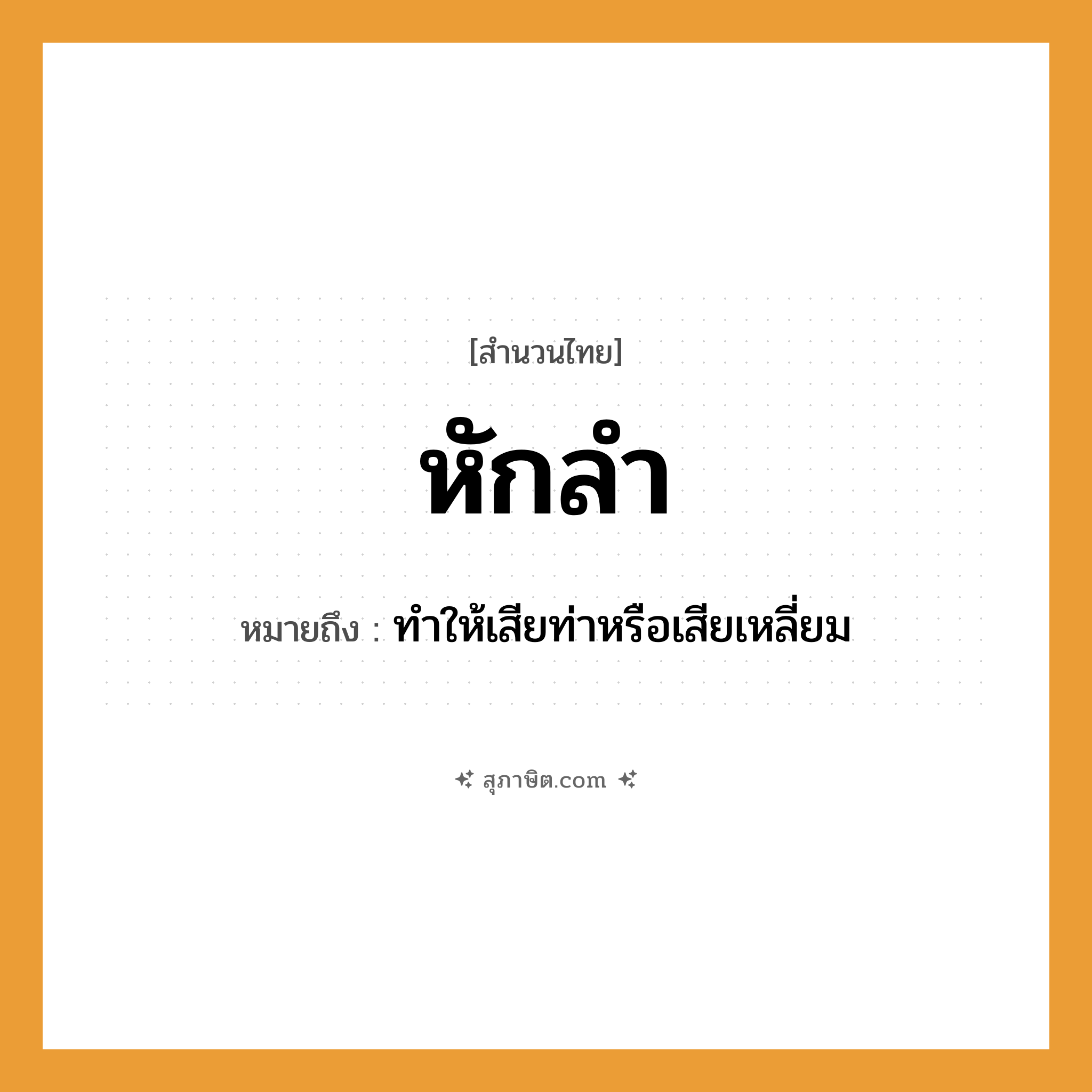 คำสุภาษิต: หักลำ หมายถึง?, หมายถึง ทำให้เสียท่าหรือเสียเหลี่ยม คำกริยา หัก สิ่งของ ลำ, หางเสือ, พวงมาลัย ยานพาหนะ เรือ หมวด สำนวนไทย