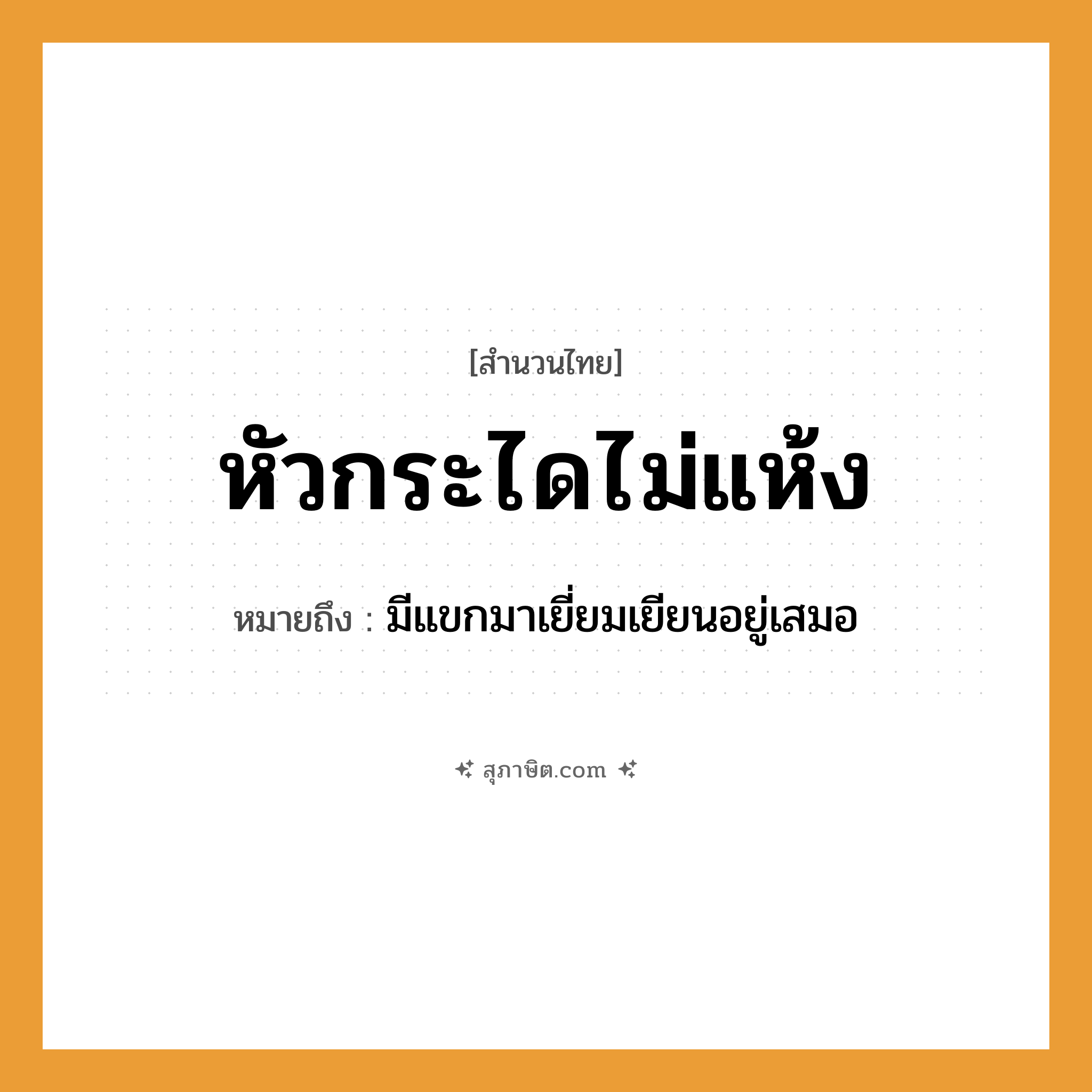 คำสุภาษิต: หัวกระไดไม่แห้ง หมายถึง?, หมายถึง มีแขกมาเยี่ยมเยียนอยู่เสมอ