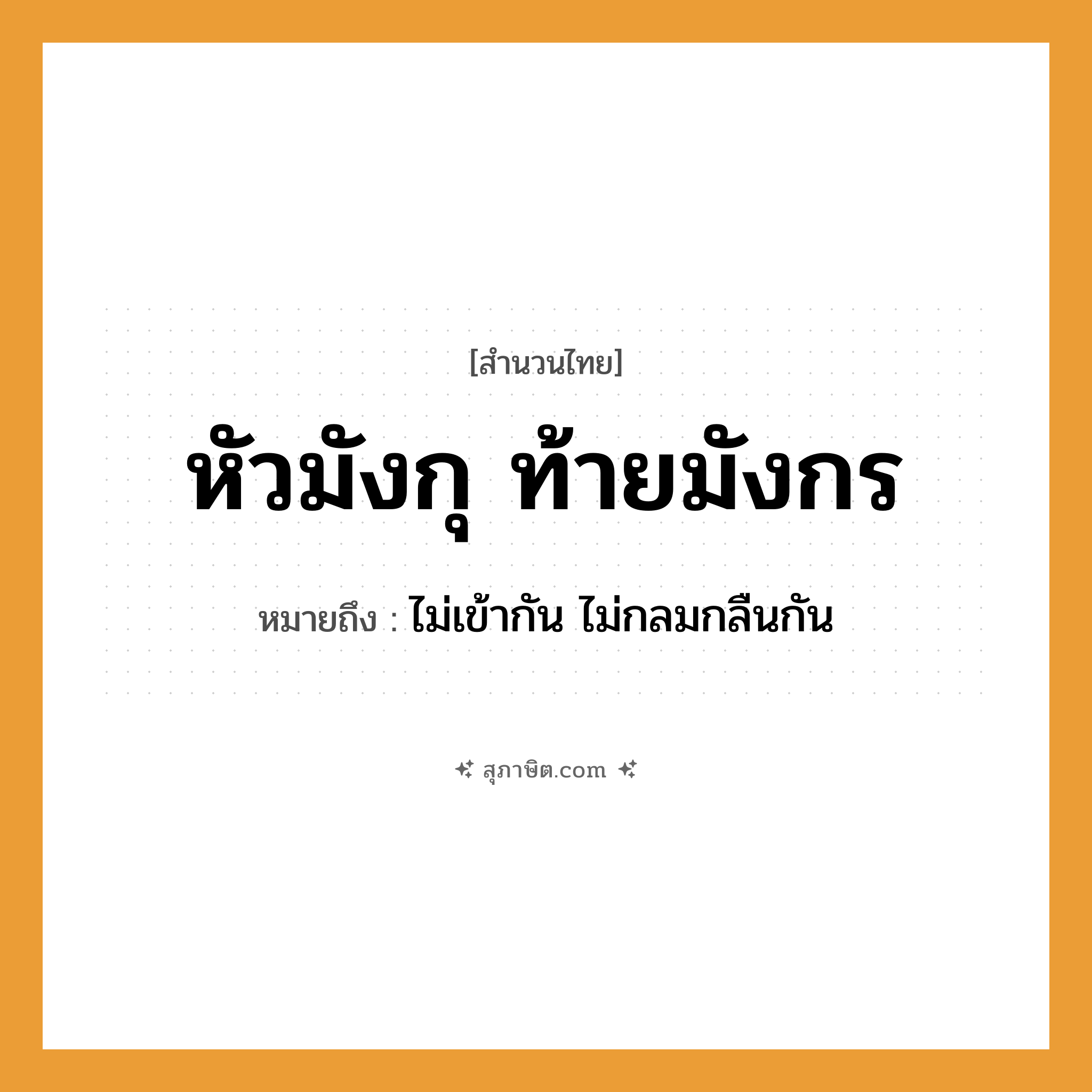 คำสุภาษิต: หัวมังกุ ท้ายมังกร หมายถึง?, หมายถึง ไม่เข้ากัน ไม่กลมกลืนกัน คำนาม หัว, ท้าย สัตว์ในตำนาน มังกุ, มังกร หมวด สำนวนไทย