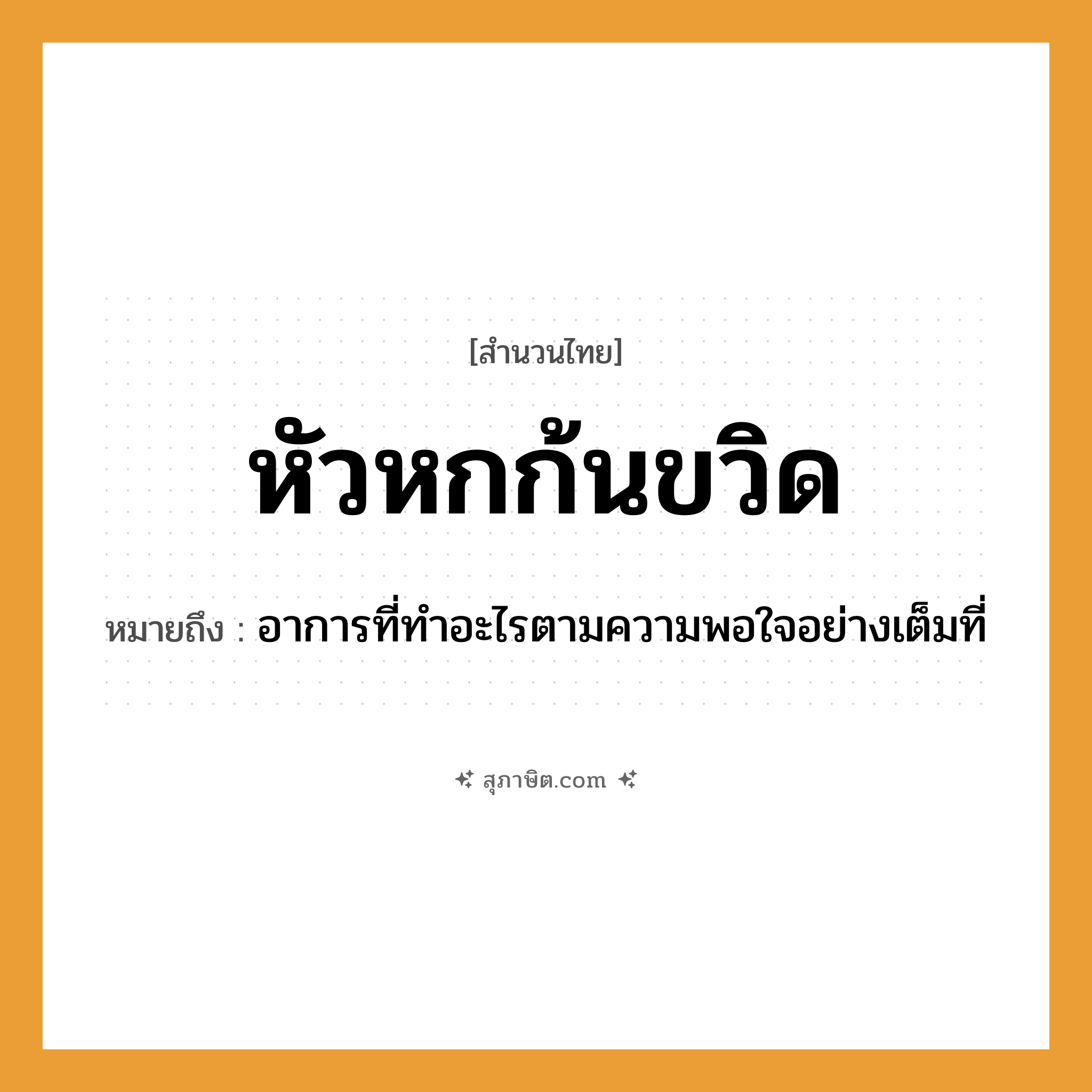 คำสุภาษิต: หัวหกก้นขวิด หมายถึง?, หมายถึง อาการที่ทำอะไรตามความพอใจอย่างเต็มที่