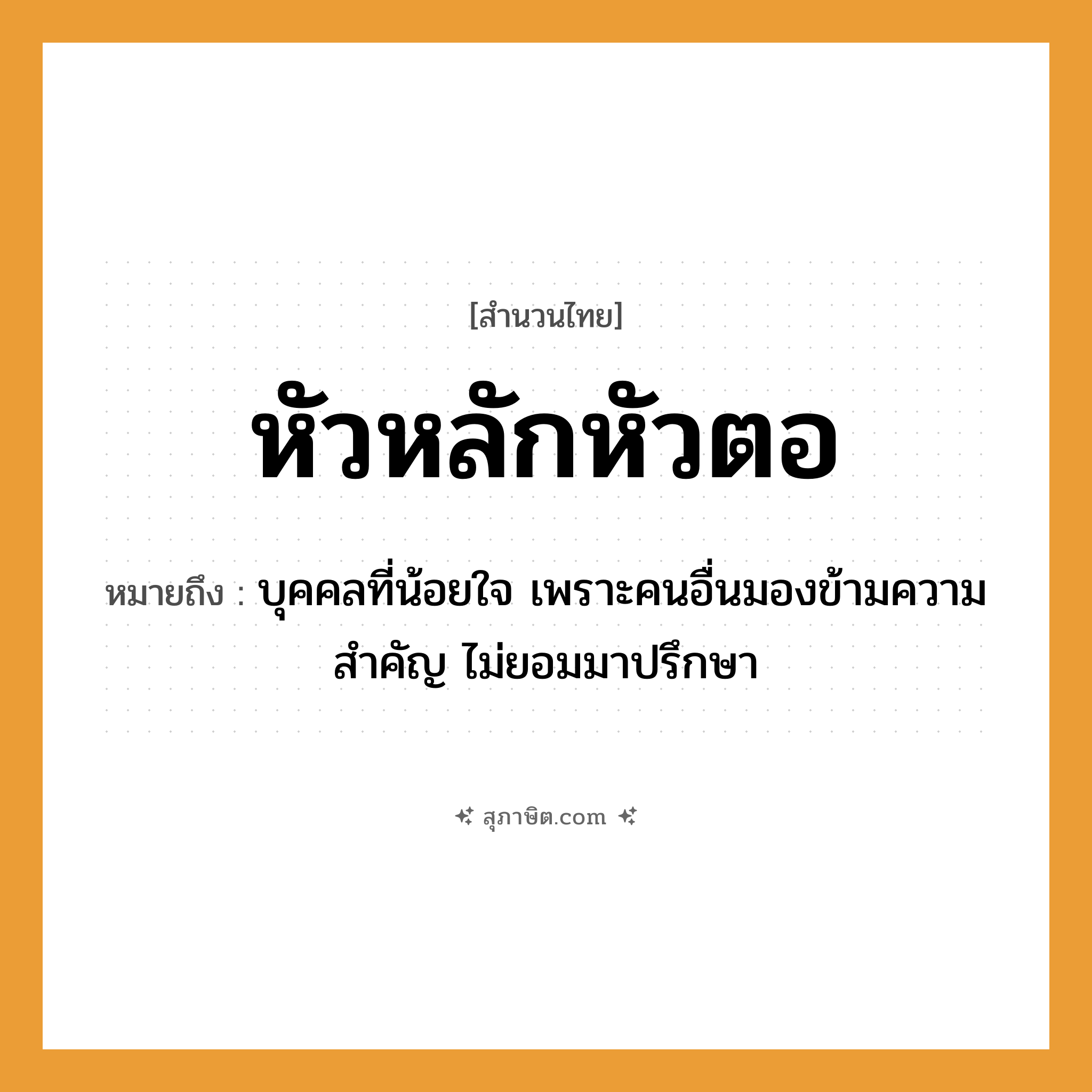 คำสุภาษิต: หัวหลักหัวตอ หมายถึง?, หมายถึง บุคคลที่น้อยใจ เพราะคนอื่นมองข้ามความสำคัญ ไม่ยอมมาปรึกษา ร่างกาย หัว ธรรมชาติ หลัก, ตอ หมวด สำนวนไทย