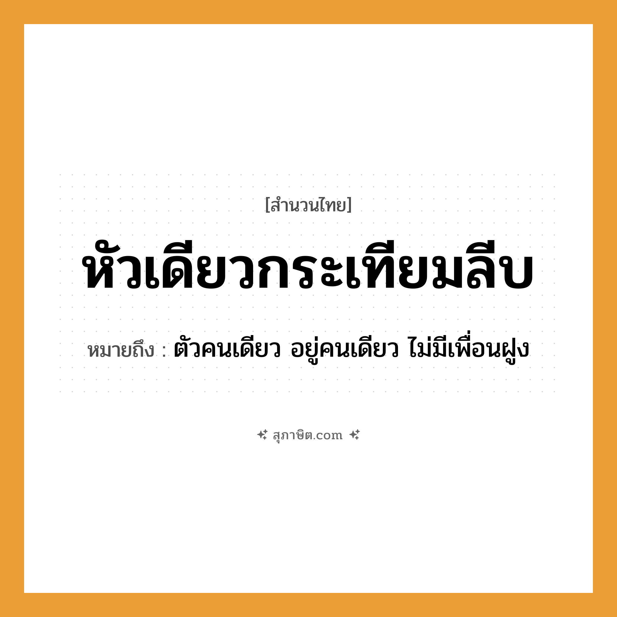 คำสุภาษิต: หัวเดียวกระเทียมลีบ หมายถึง?, หมายถึง ตัวคนเดียว อยู่คนเดียว ไม่มีเพื่อนฝูง อวัยวะ ตัว