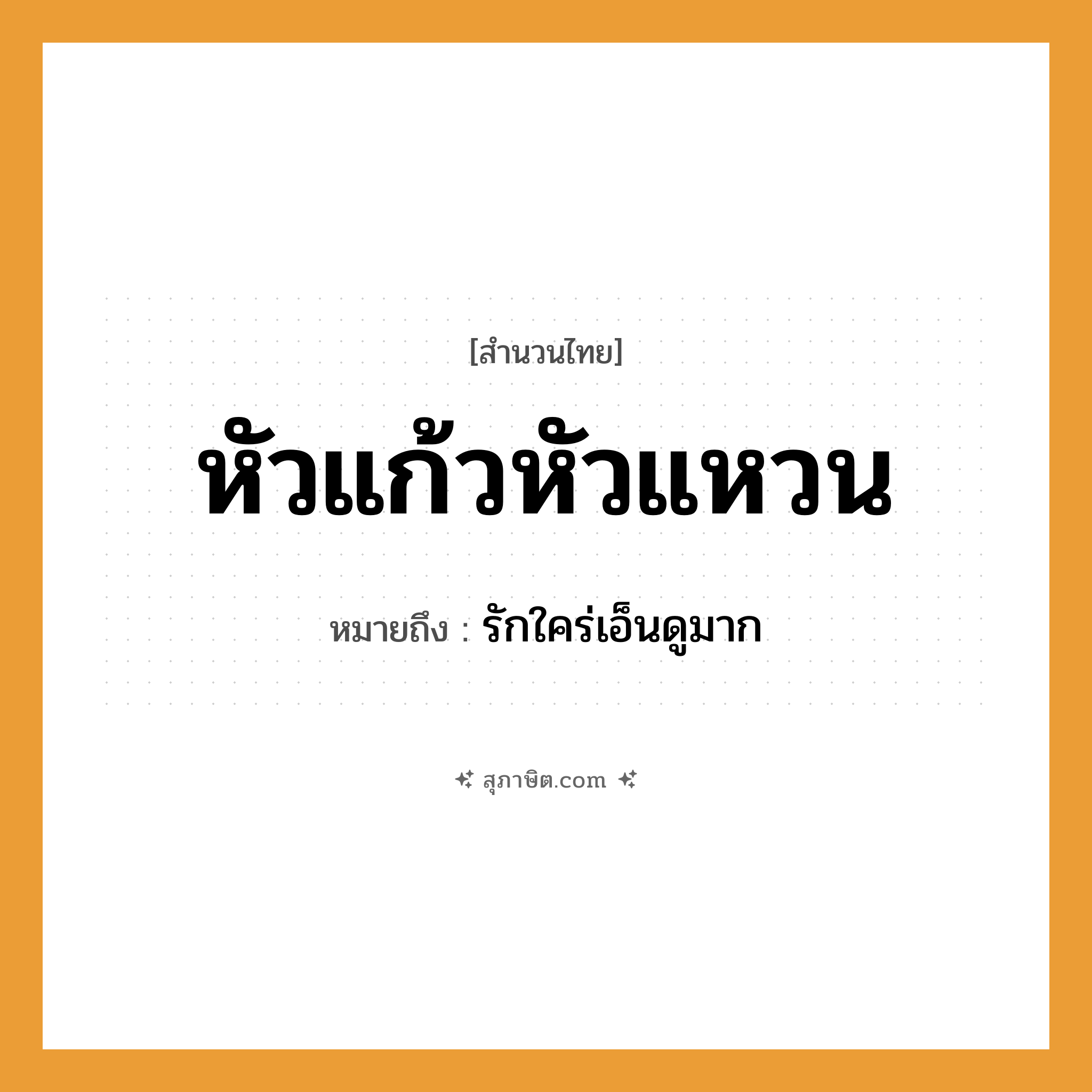 คำสุภาษิต: หัวแก้วหัวแหวน หมายถึง?, หมายถึง รักใคร่เอ็นดูมาก