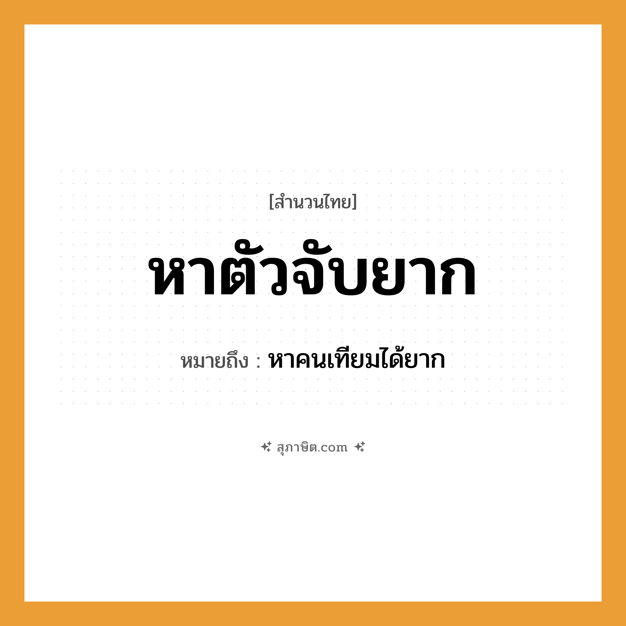 คำสุภาษิต: หาตัวจับยาก หมายถึง?, หมายถึง หาคนเทียมได้ยาก คำนาม คน