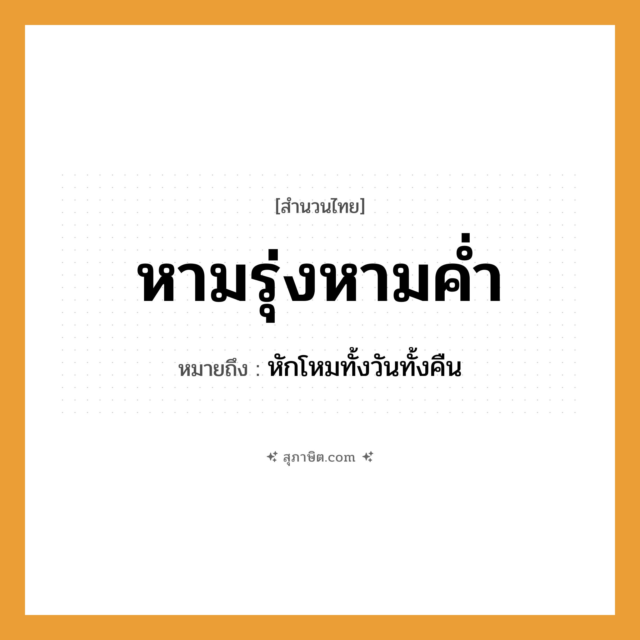 คำสุภาษิต: หามรุ่งหามค่ำ หมายถึง?, หมายถึง หักโหมทั้งวันทั้งคืน