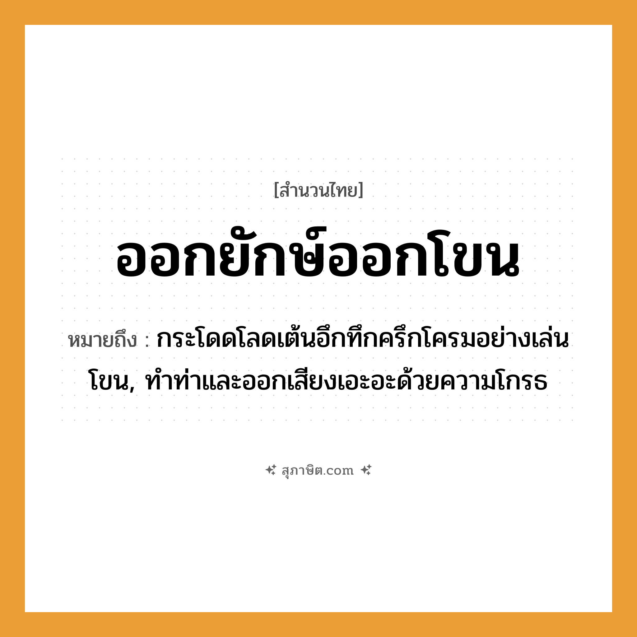คำสุภาษิต: ออกยักษ์ออกโขน หมายถึง?, หมายถึง กระโดดโลดเต้นอึกทึกครึกโครมอย่างเล่นโขน, ทำท่าและออกเสียงเอะอะด้วยความโกรธ