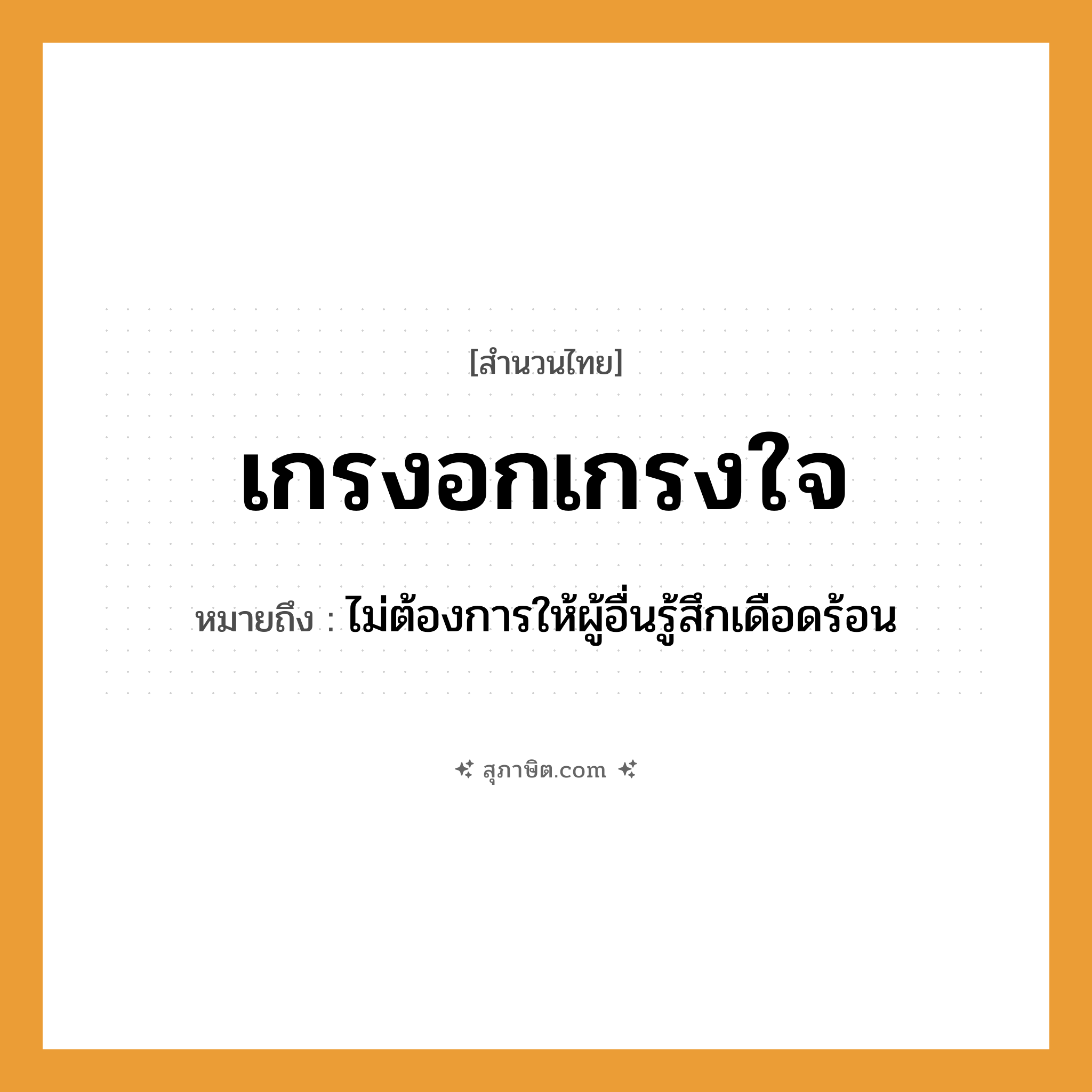 คำสุภาษิต: เกรงอกเกรงใจ หมายถึง?, หมายถึง ไม่ต้องการให้ผู้อื่นรู้สึกเดือดร้อน