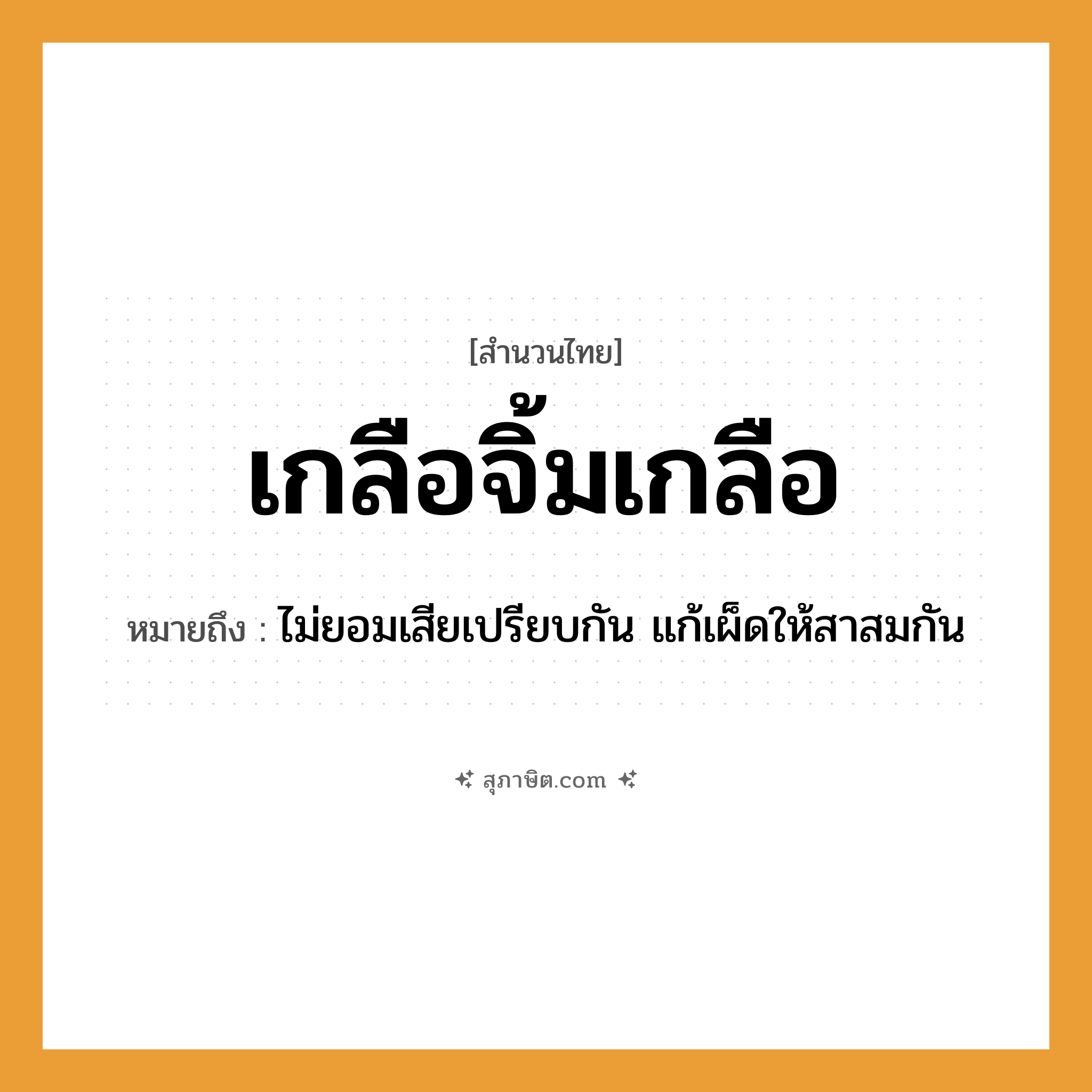คำสุภาษิต: เกลือจิ้มเกลือ หมายถึง?, หมายถึง ไม่ยอมเสียเปรียบกัน แก้เผ็ดให้สาสมกัน อาหาร เกลือ
