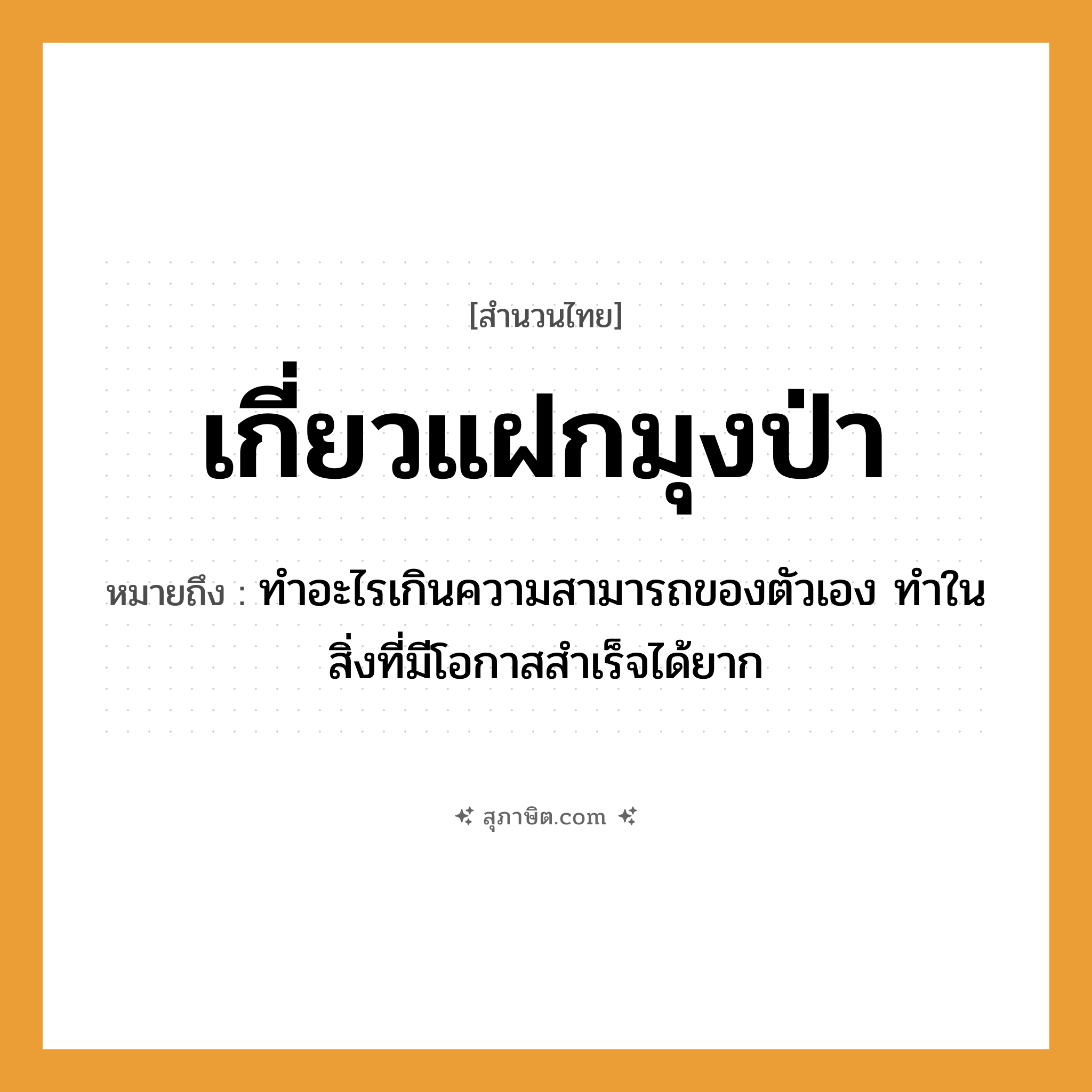 คำสุภาษิต: เกี่ยวแฝกมุงป่า หมายถึง?, หมายถึง ทำอะไรเกินความสามารถของตัวเอง ทำในสิ่งที่มีโอกาสสำเร็จได้ยาก