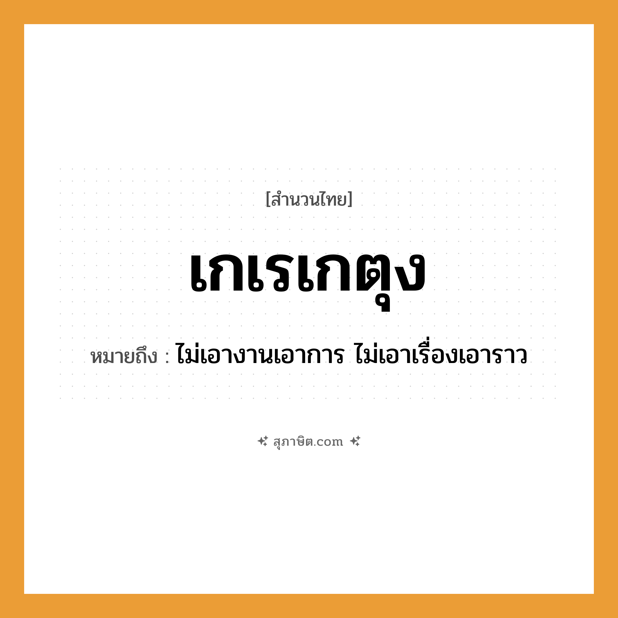 คำสุภาษิต: เกเรเกตุง หมายถึง?, หมายถึง ไม่เอางานเอาการ ไม่เอาเรื่องเอาราว