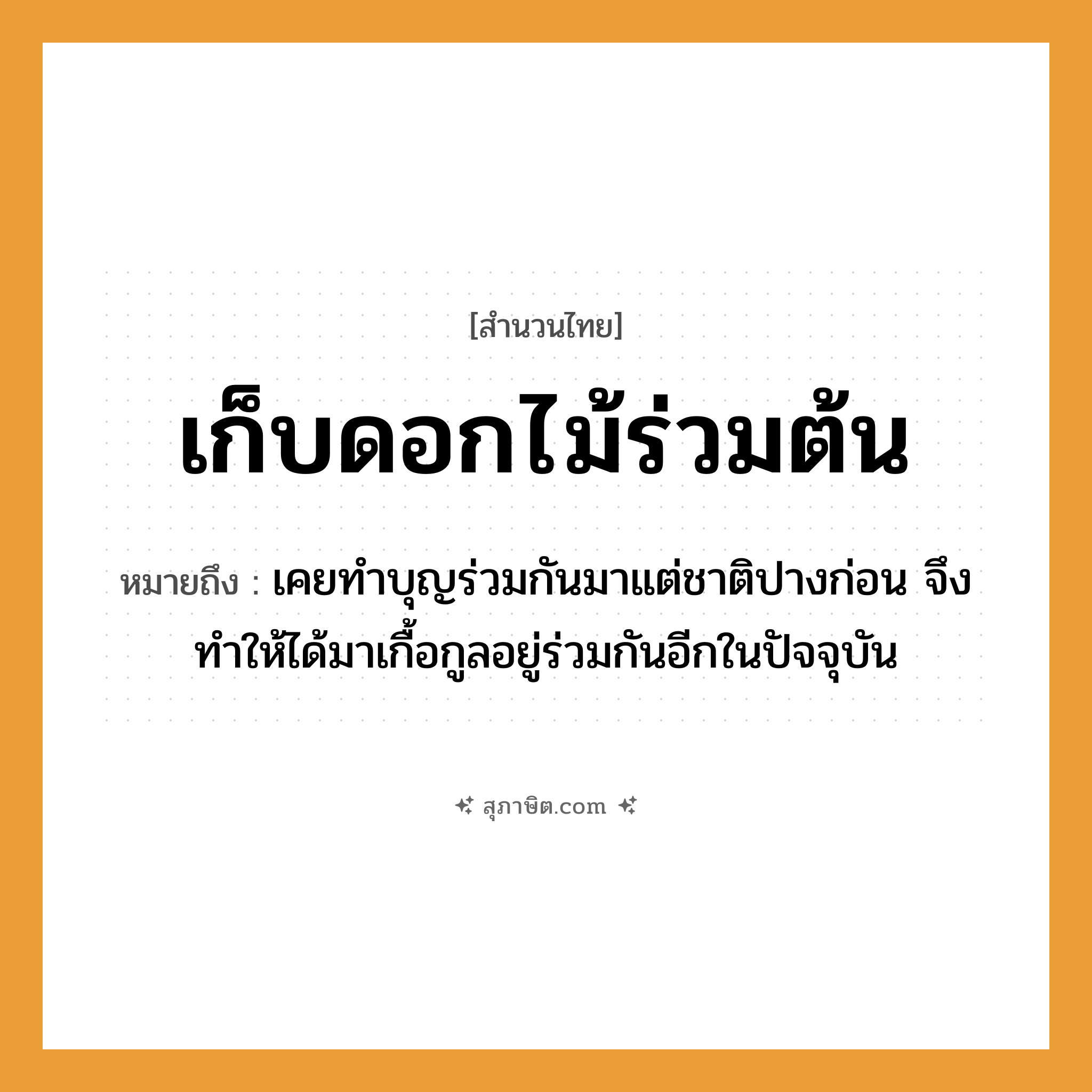 คำสุภาษิต: เก็บดอกไม้ร่วมต้น หมายถึง?, หมายถึง เคยทำบุญร่วมกันมาแต่ชาติปางก่อน จึงทำให้ได้มาเกื้อกูลอยู่ร่วมกันอีกในปัจจุบัน ธรรมชาติ ไม้