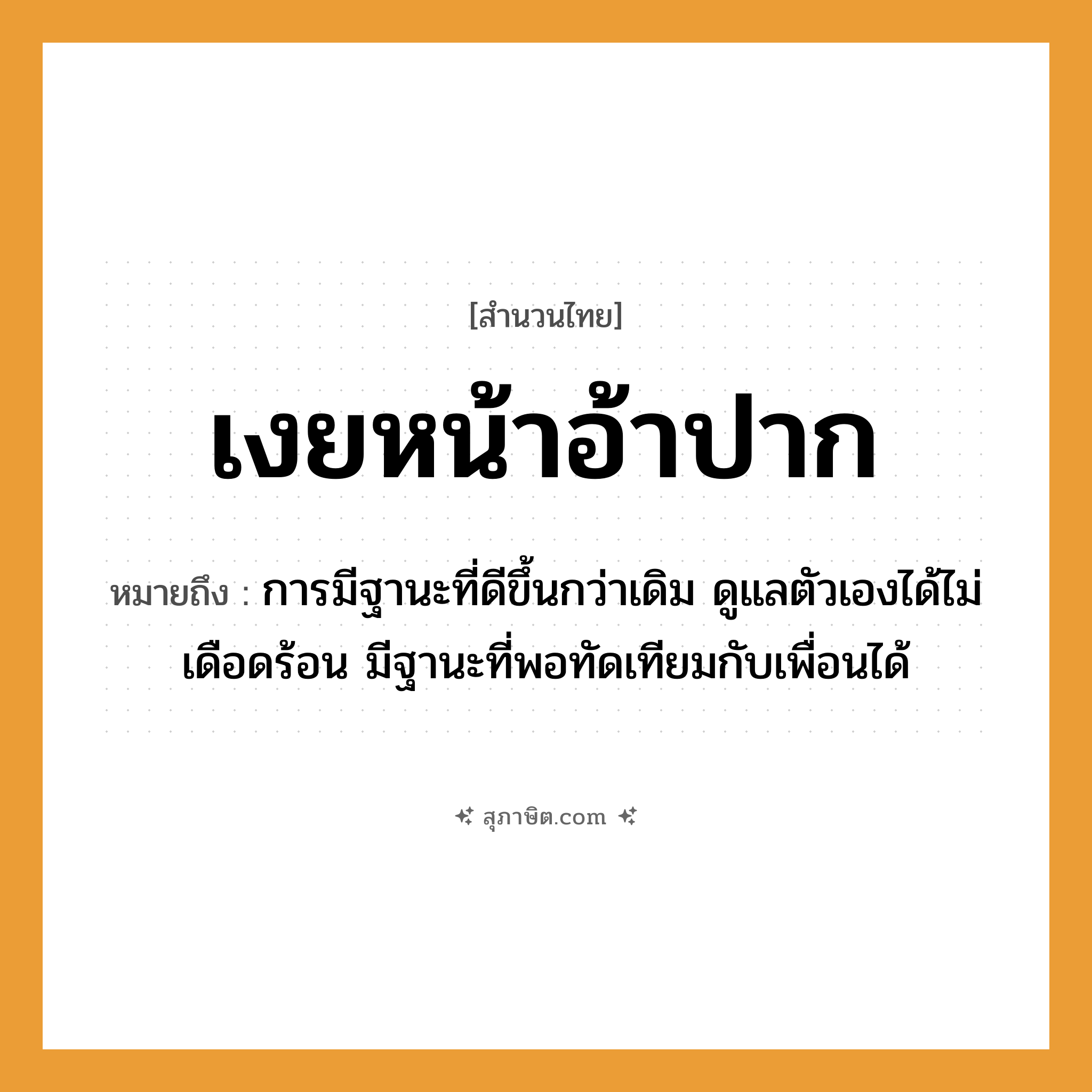 คำสุภาษิต: เงยหน้าอ้าปาก หมายถึง?, หมายถึง การมีฐานะที่ดีขึ้นกว่าเดิม ดูแลตัวเองได้ไม่เดือดร้อน มีฐานะที่พอทัดเทียมกับเพื่อนได้ อวัยวะ หน้า, ปาก, ตัว