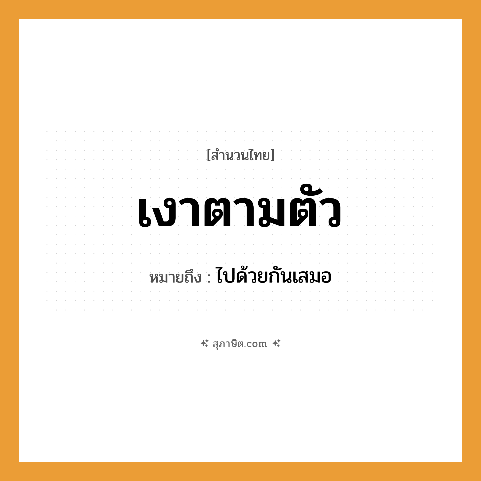 คำสุภาษิต: เงาตามตัว หมายถึง?, หมายถึง ไปด้วยกันเสมอ อวัยวะ ตัว