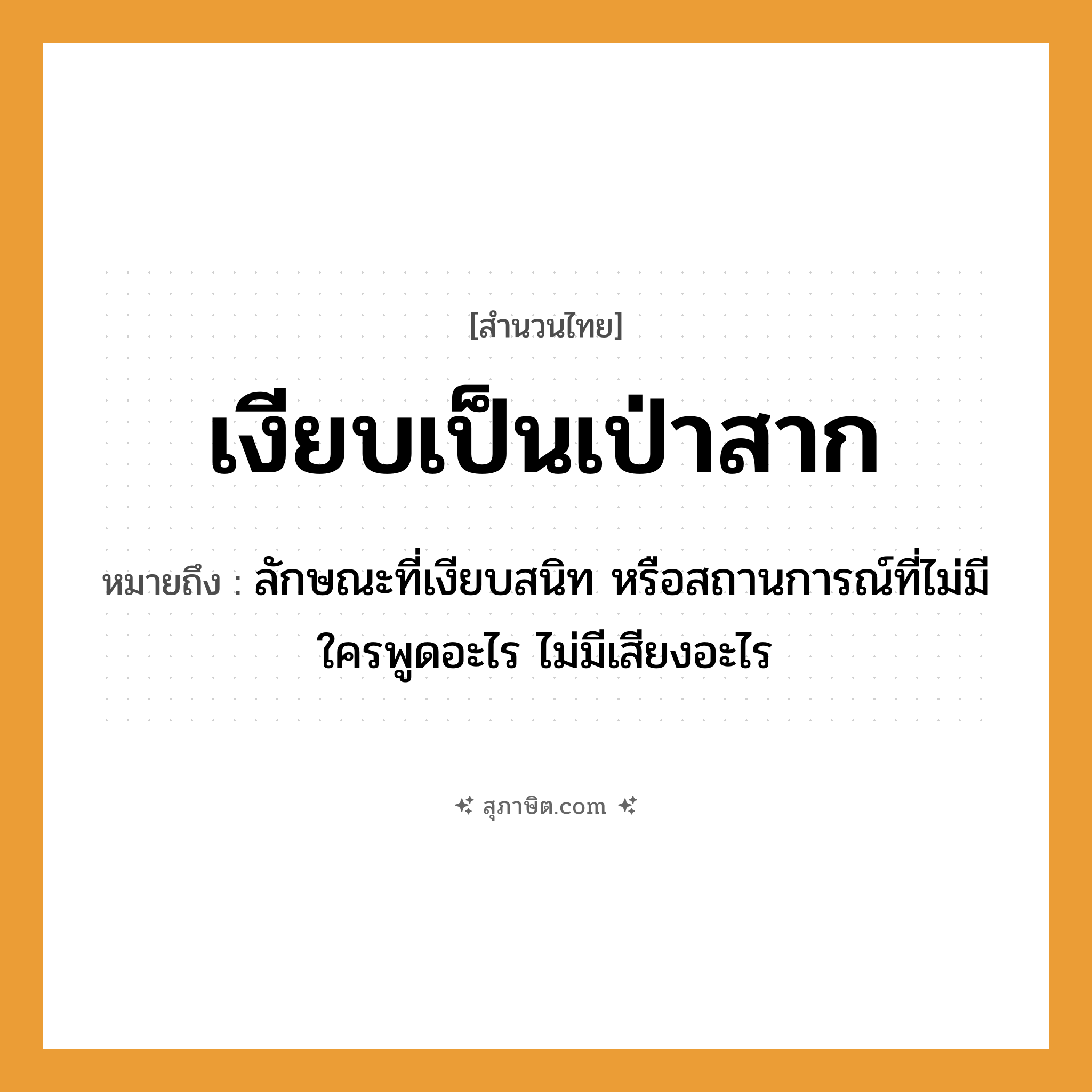 คำสุภาษิต: เงียบเป็นเป่าสาก หมายถึง?, หมายถึง ลักษณะที่เงียบสนิท หรือสถานการณ์ที่ไม่มีใครพูดอะไร ไม่มีเสียงอะไร