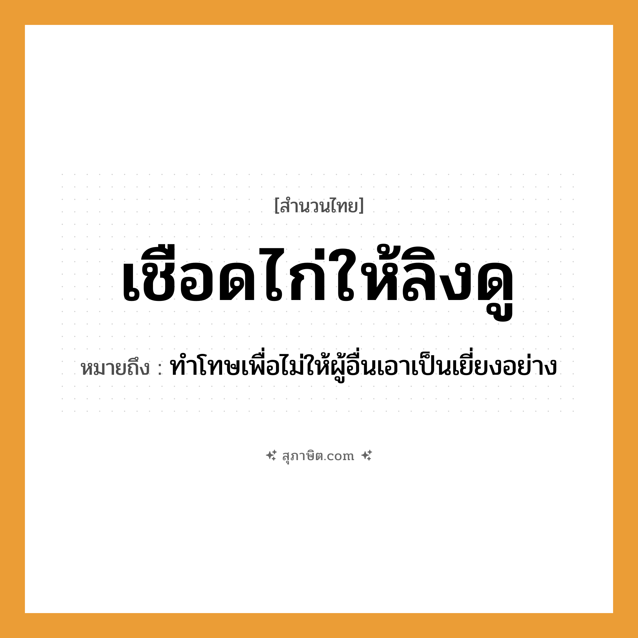 คำสุภาษิต: เชือดไก่ให้ลิงดู หมายถึง?, หมายถึง ทำโทษเพื่อไม่ให้ผู้อื่นเอาเป็นเยี่ยงอย่าง