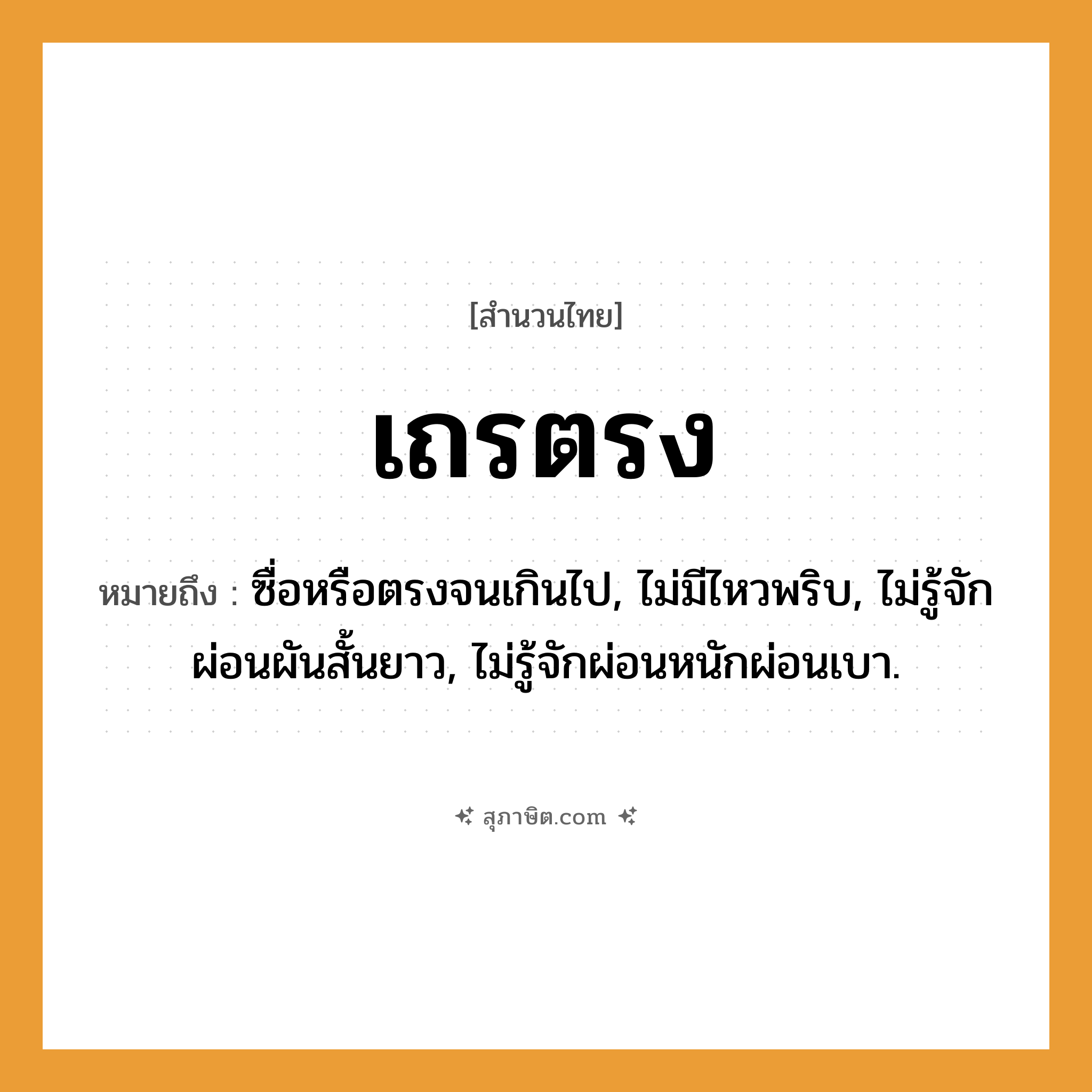 คำสุภาษิต: เถรตรง หมายถึง?, หมายถึง ซื่อหรือตรงจนเกินไป, ไม่มีไหวพริบ, ไม่รู้จักผ่อนผันสั้นยาว, ไม่รู้จักผ่อนหนักผ่อนเบา.