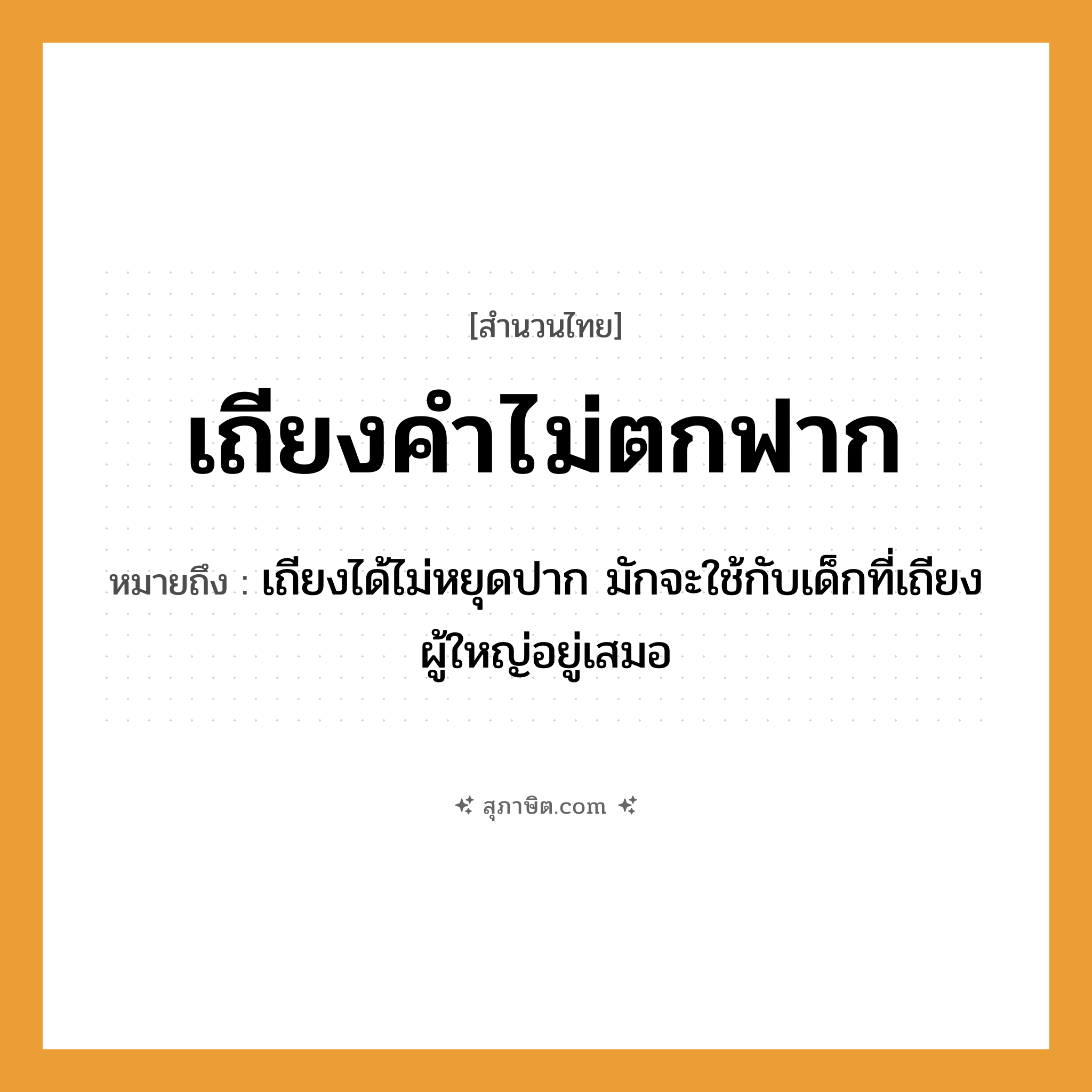 คำสุภาษิต: เถียงคำไม่ตกฟาก หมายถึง?, หมายถึง เถียงได้ไม่หยุดปาก มักจะใช้กับเด็กที่เถียงผู้ใหญ่อยู่เสมอ อวัยวะ ปาก