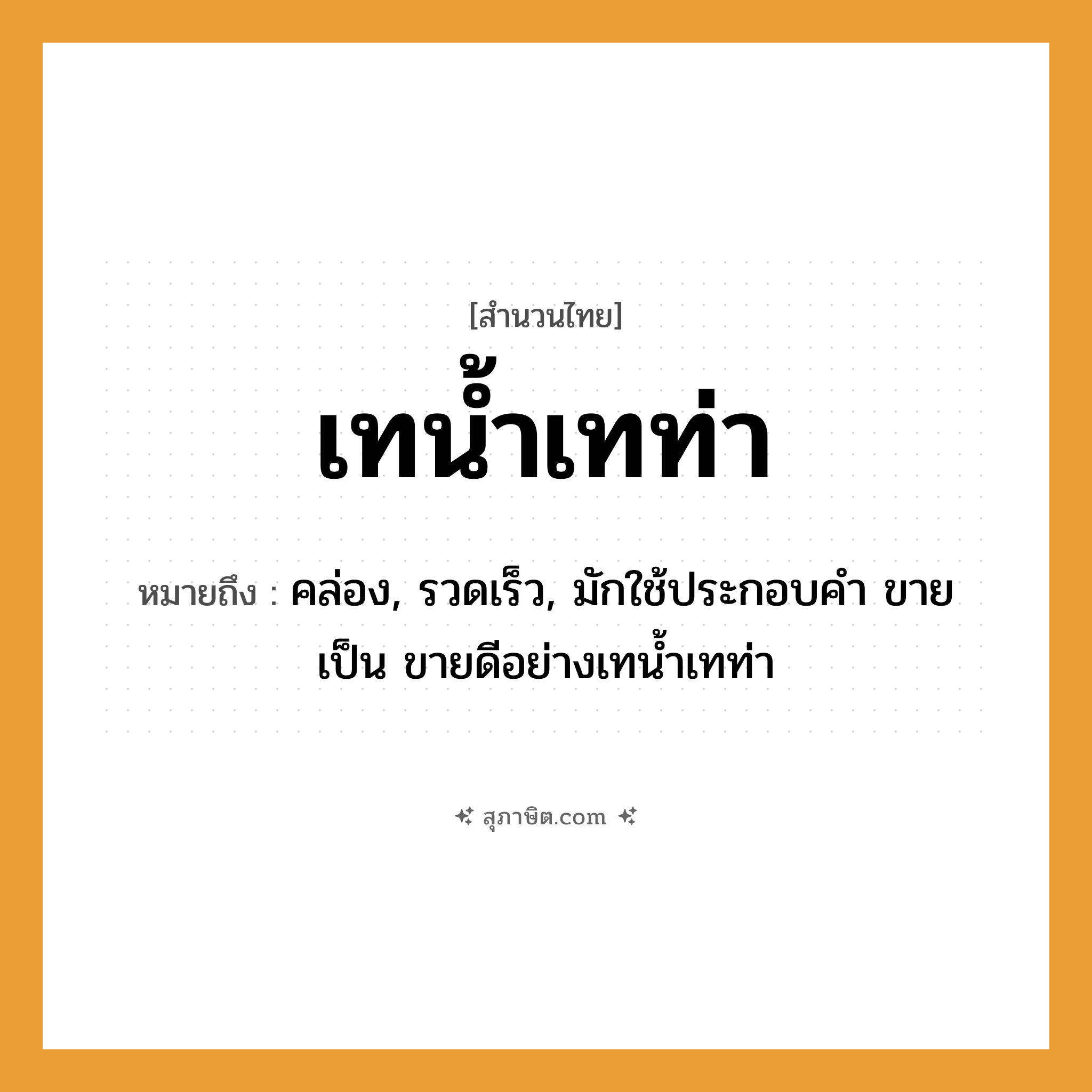 คำสุภาษิต: เทน้ำเทท่า หมายถึง?, หมายถึง คล่อง, รวดเร็ว, มักใช้ประกอบคำ ขาย เป็น ขายดีอย่างเทนํ้าเทท่า คำกริยา เท