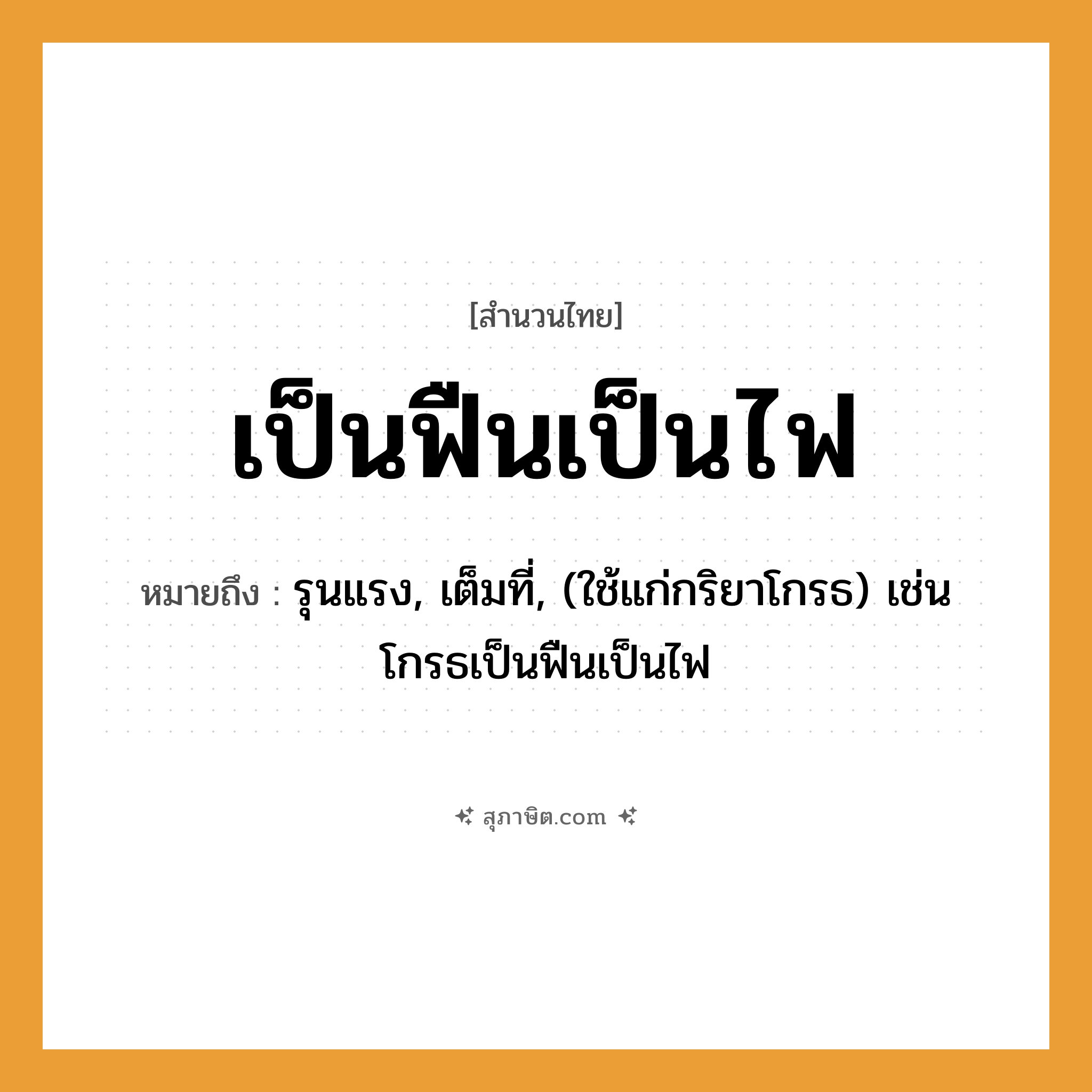 คำสุภาษิต: เป็นฟืนเป็นไฟ หมายถึง?, หมายถึง รุนแรง, เต็มที่, (ใช้แก่กริยาโกรธ) เช่น โกรธเป็นฟืนเป็นไฟ