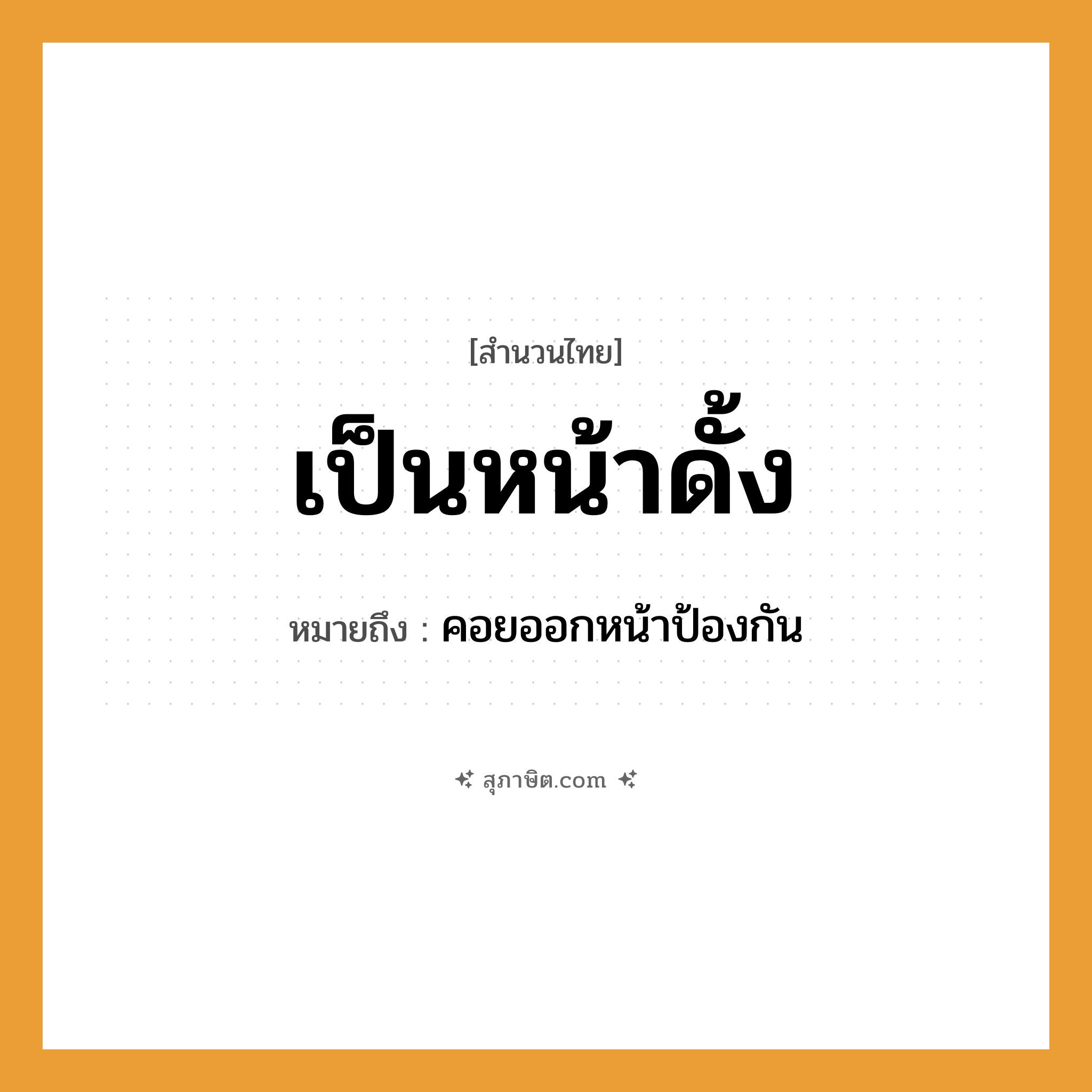 คำสุภาษิต: เป็นหน้าดั้ง หมายถึง?, หมายถึง คอยออกหน้าป้องกัน อวัยวะ หน้า