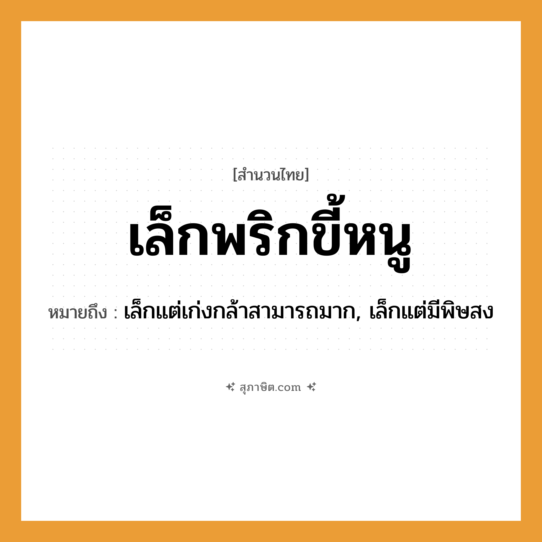 คำสุภาษิต: เล็กพริกขี้หนู หมายถึง?, หมายถึง เล็กแต่เก่งกล้าสามารถมาก, เล็กแต่มีพิษสง