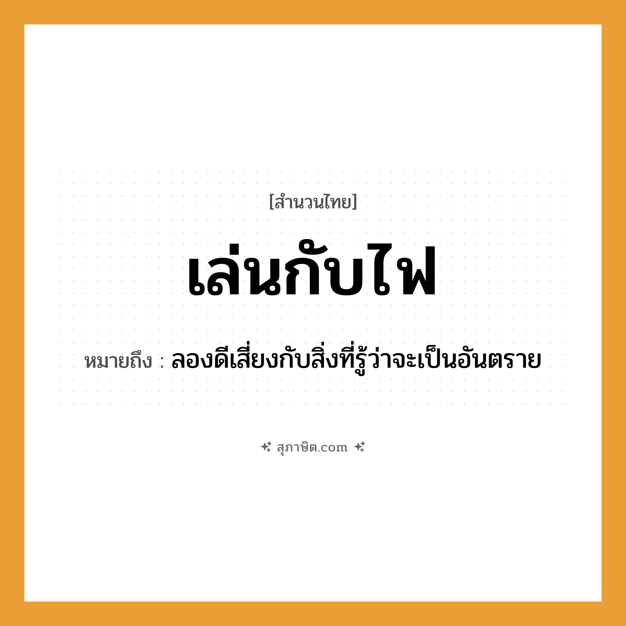 คำสุภาษิต: เล่นกับไฟ หมายถึง?, หมายถึง ลองดีเสี่ยงกับสิ่งที่รู้ว่าจะเป็นอันตราย