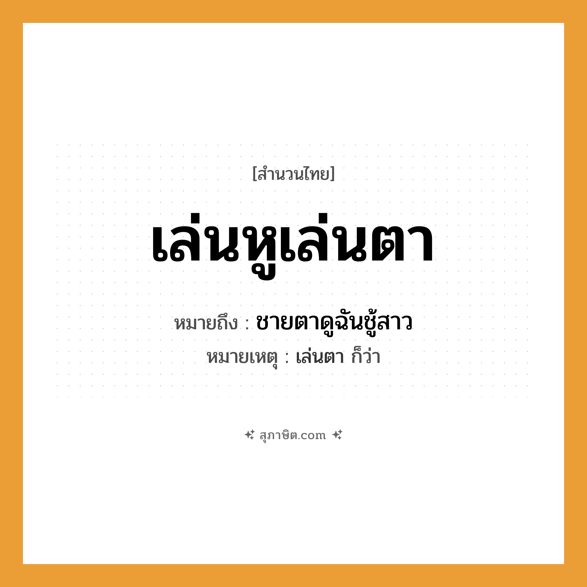 คำสุภาษิต: เล่นหูเล่นตา หมายถึง?, หมายถึง ชายตาดูฉันชู้สาว หมายเหตุ เล่นตา ก็ว่า