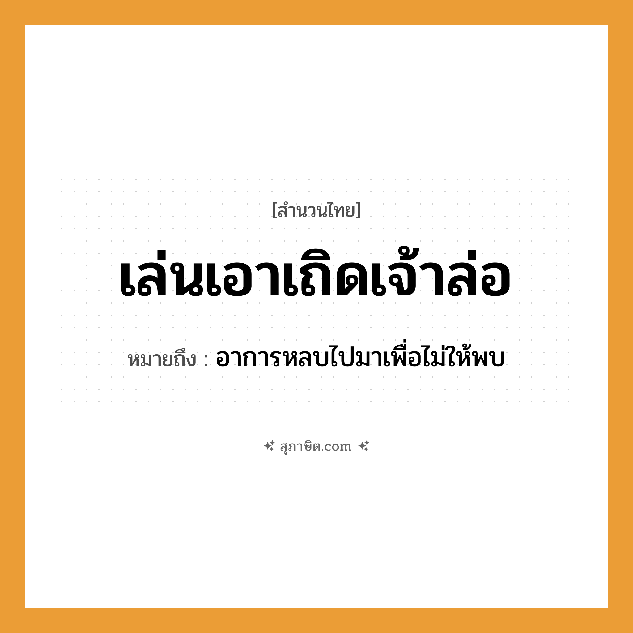 คำสุภาษิต: เล่นเอาเถิดเจ้าล่อ หมายถึง?, หมายถึง อาการหลบไปมาเพื่อไม่ให้พบ คำนาม เจ้าล่อ คำกริยา เล่น หมวด สำนวนไทย