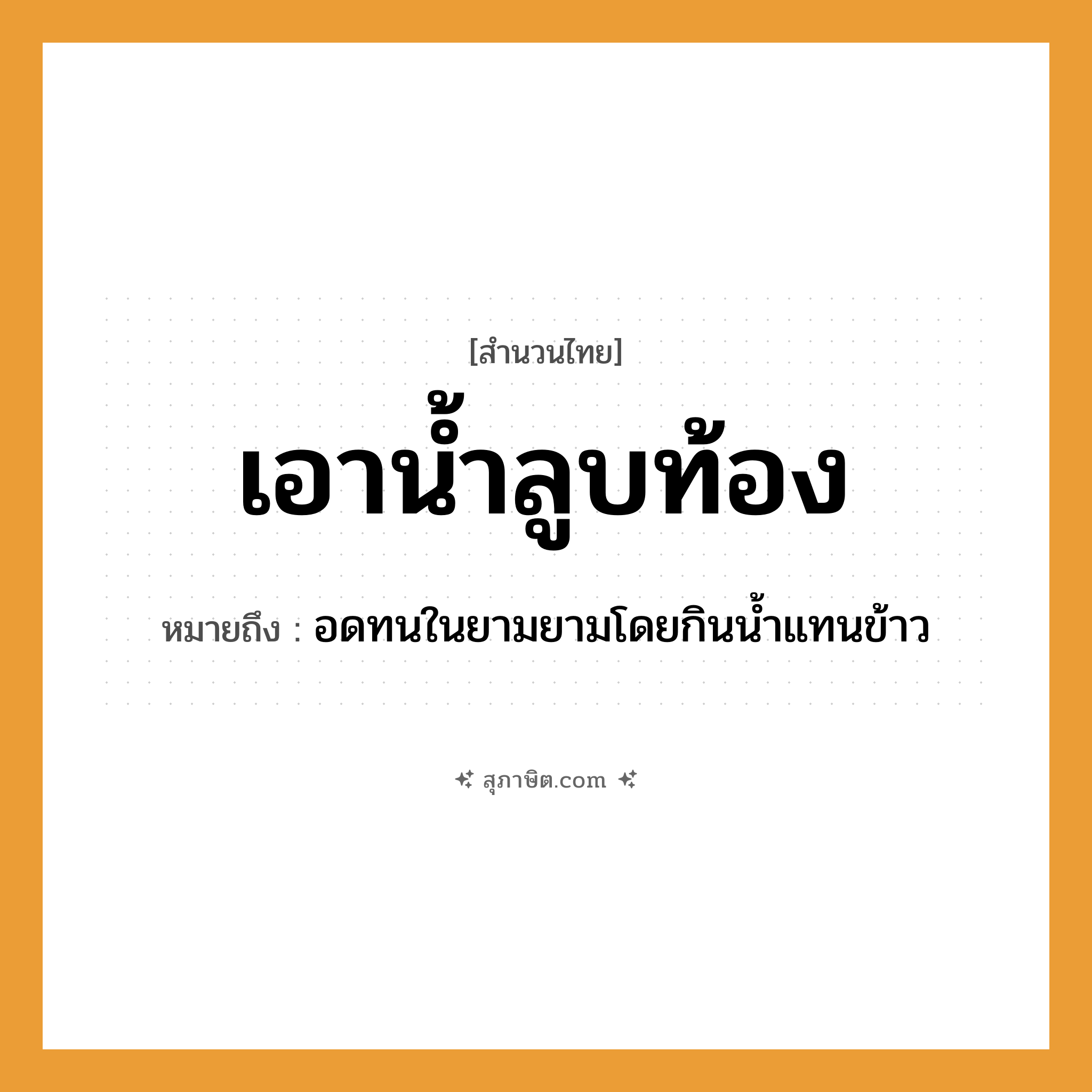 คำสุภาษิต: เอาน้ำลูบท้อง หมายถึง?, หมายถึง อดทนในยามยามโดยกินน้ำแทนข้าว อาหาร ข้าว