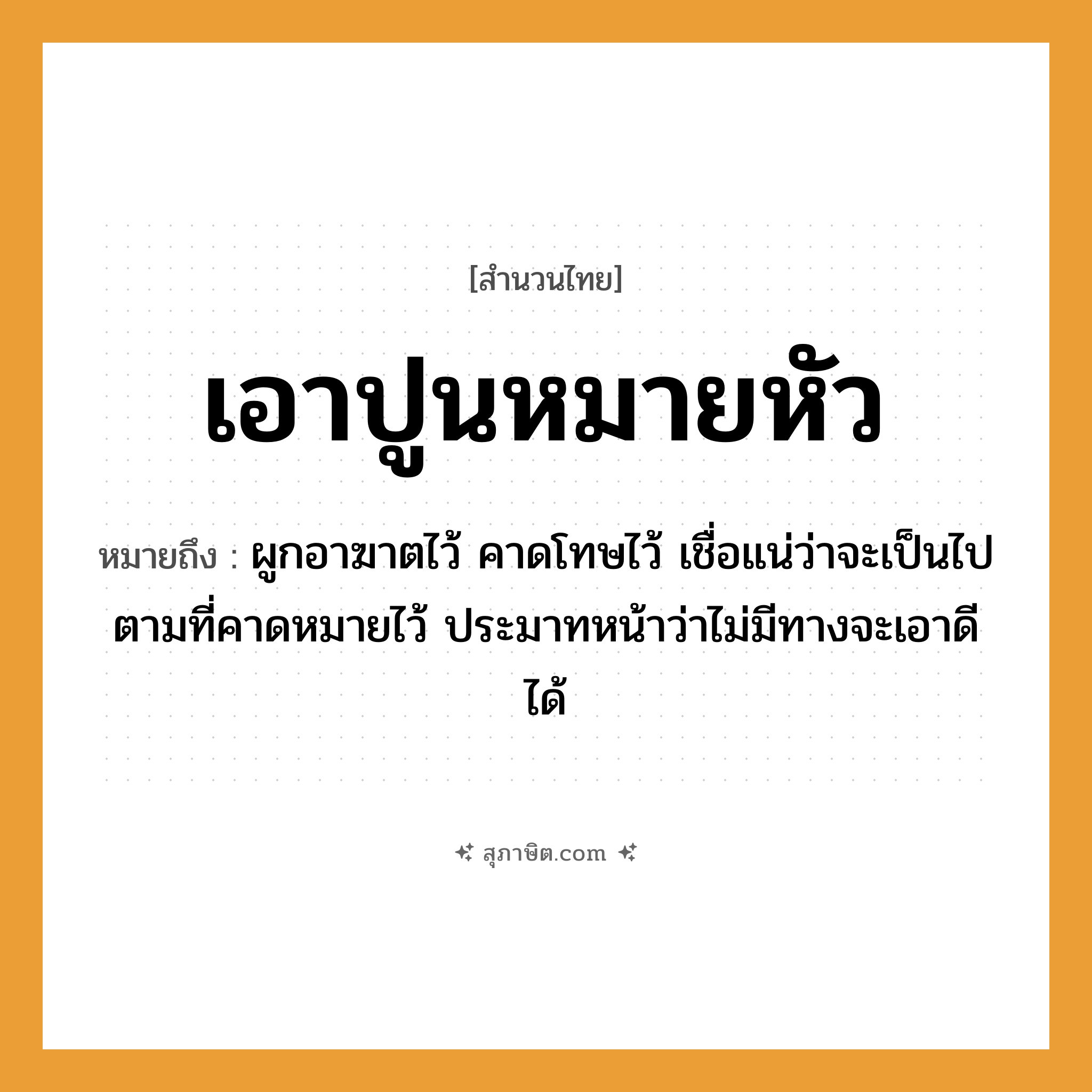 คำสุภาษิต: เอาปูนหมายหัว หมายถึง?, หมายถึง ผูกอาฆาตไว้ คาดโทษไว้ เชื่อแน่ว่าจะเป็นไปตามที่คาดหมายไว้ ประมาทหน้าว่าไม่มีทางจะเอาดีได้