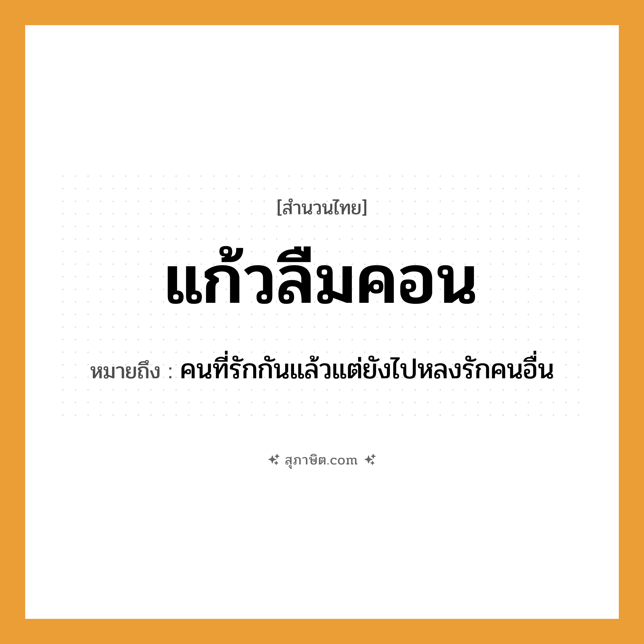 คำสุภาษิต: แก้วลืมคอน หมายถึง?, หมายถึง คนที่รักกันแล้วแต่ยังไปหลงรักคนอื่น คำนาม คน คำกริยา รัก