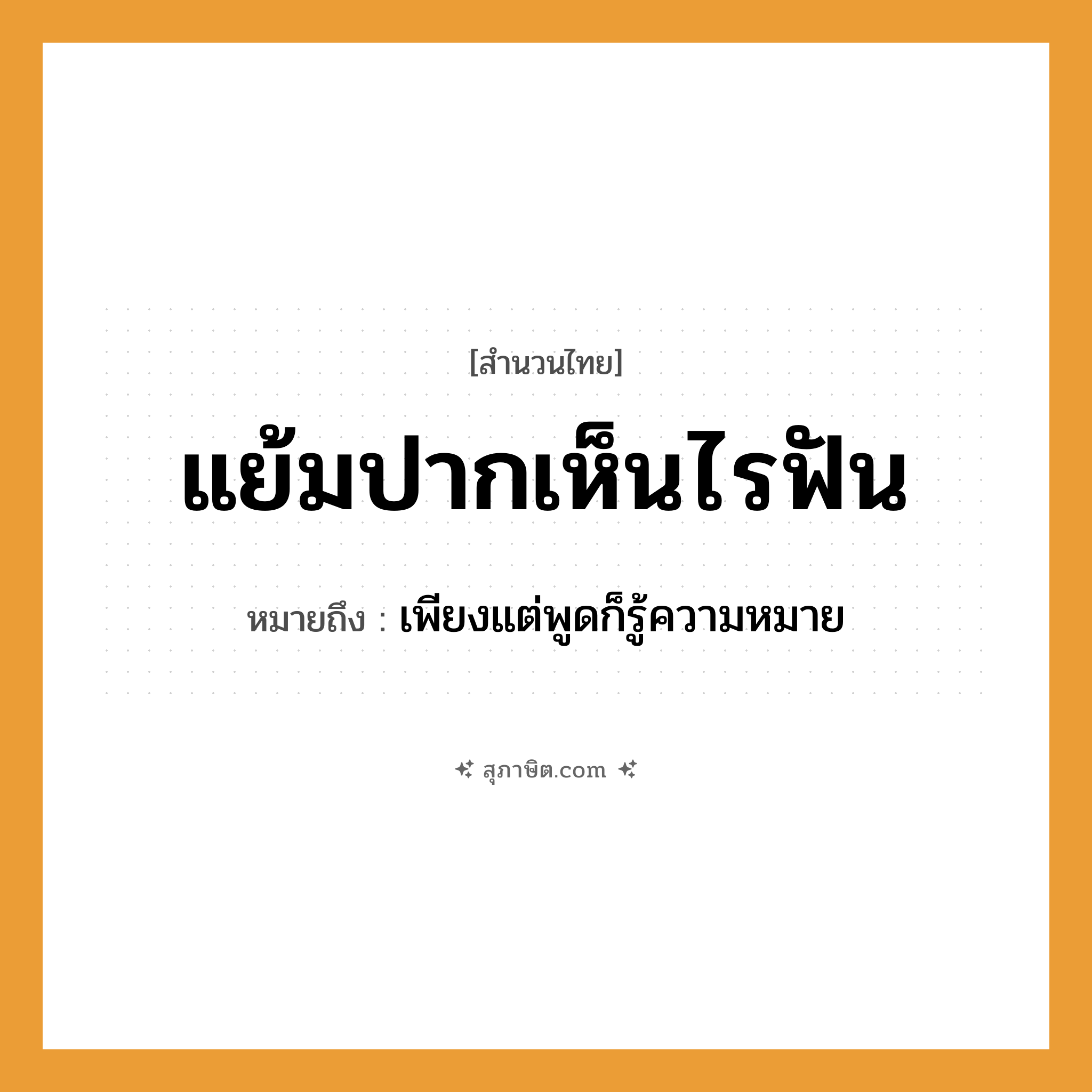 คำสุภาษิต: แย้มปากเห็นไรฟัน หมายถึง?, หมายถึง เพียงแต่พูดก็รู้ความหมาย อวัยวะ ปาก