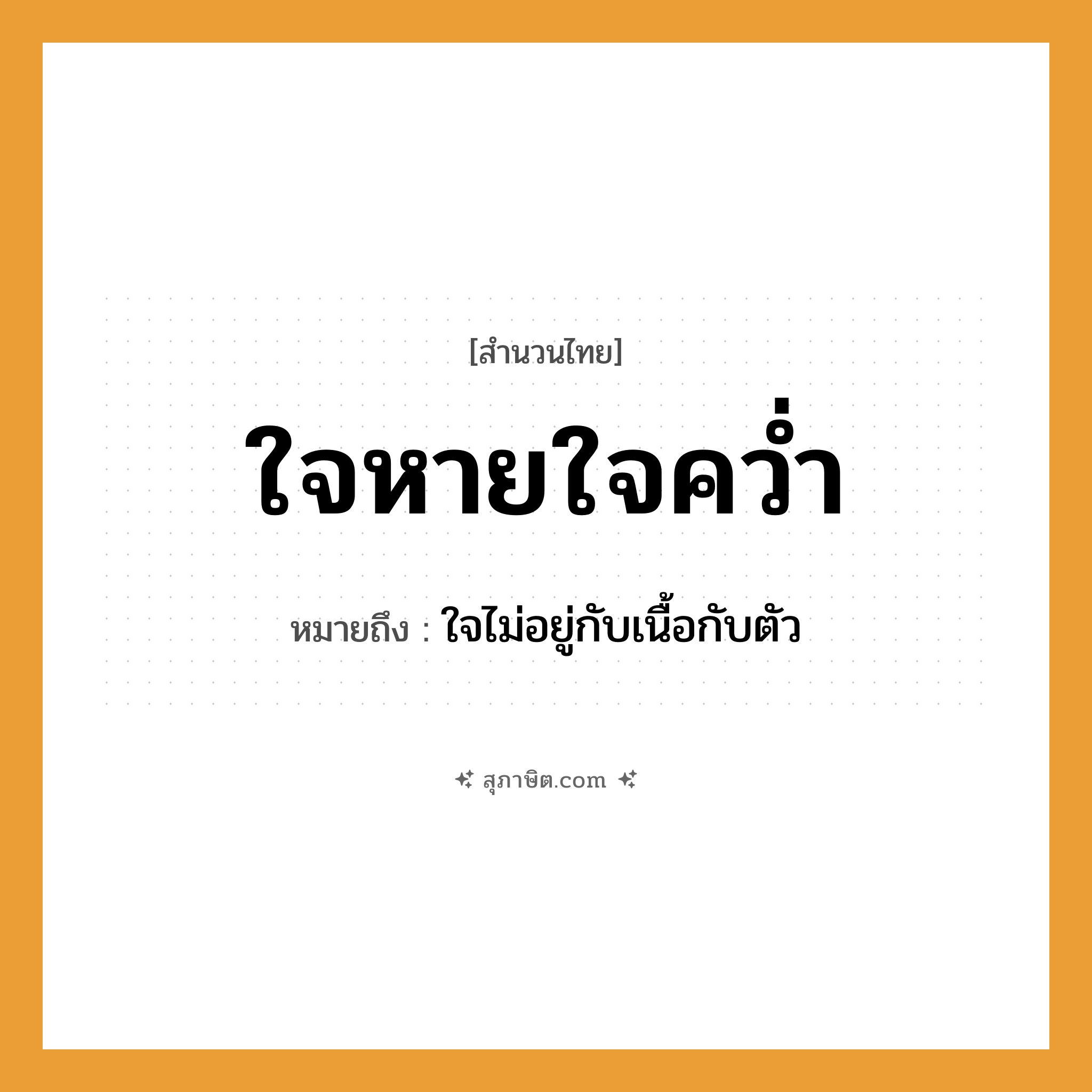 คำสุภาษิต: ใจหายใจคว่ำ หมายถึง?, หมายถึง ใจไม่อยู่กับเนื้อกับตัว อวัยวะ ใจ, เนื้อ, ตัว คำกริยา คว่ำ