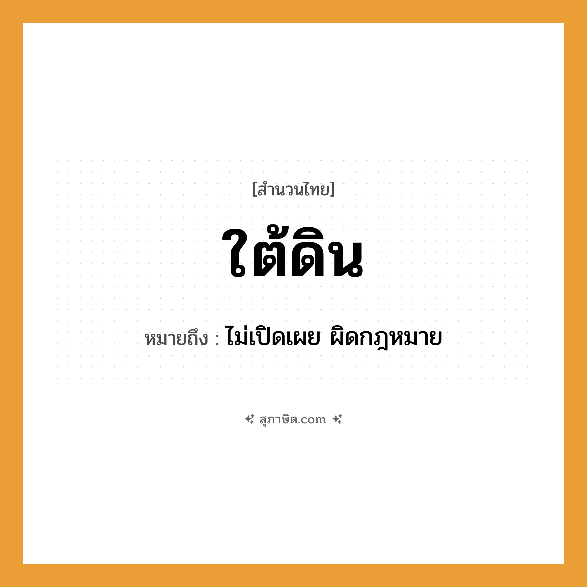 คำสุภาษิต: ใต้ดิน หมายถึง?, หมายถึง ไม่เปิดเผย ผิดกฎหมาย