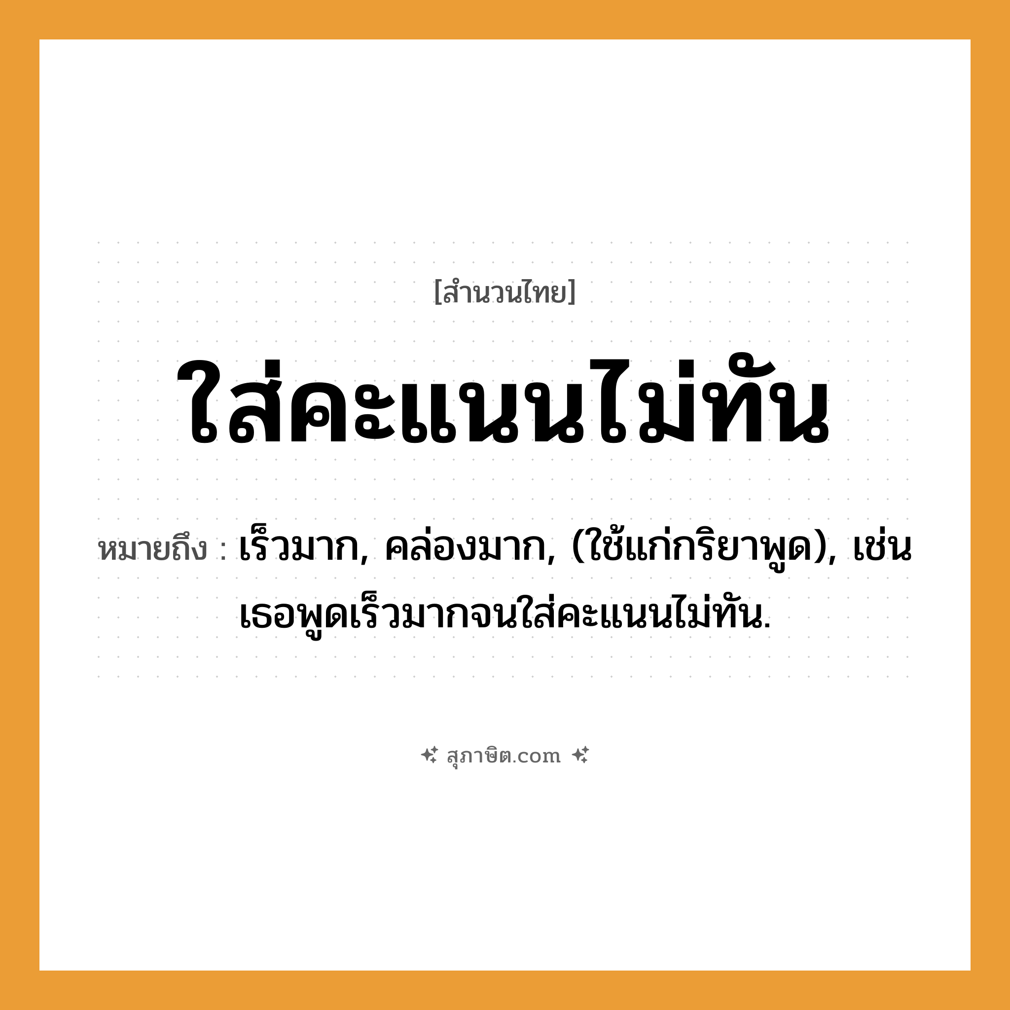 คำสุภาษิต: ใส่คะแนนไม่ทัน หมายถึง?, หมายถึง เร็วมาก, คล่องมาก, (ใช้แก่กริยาพูด), เช่น เธอพูดเร็วมากจนใส่คะแนนไม่ทัน.
