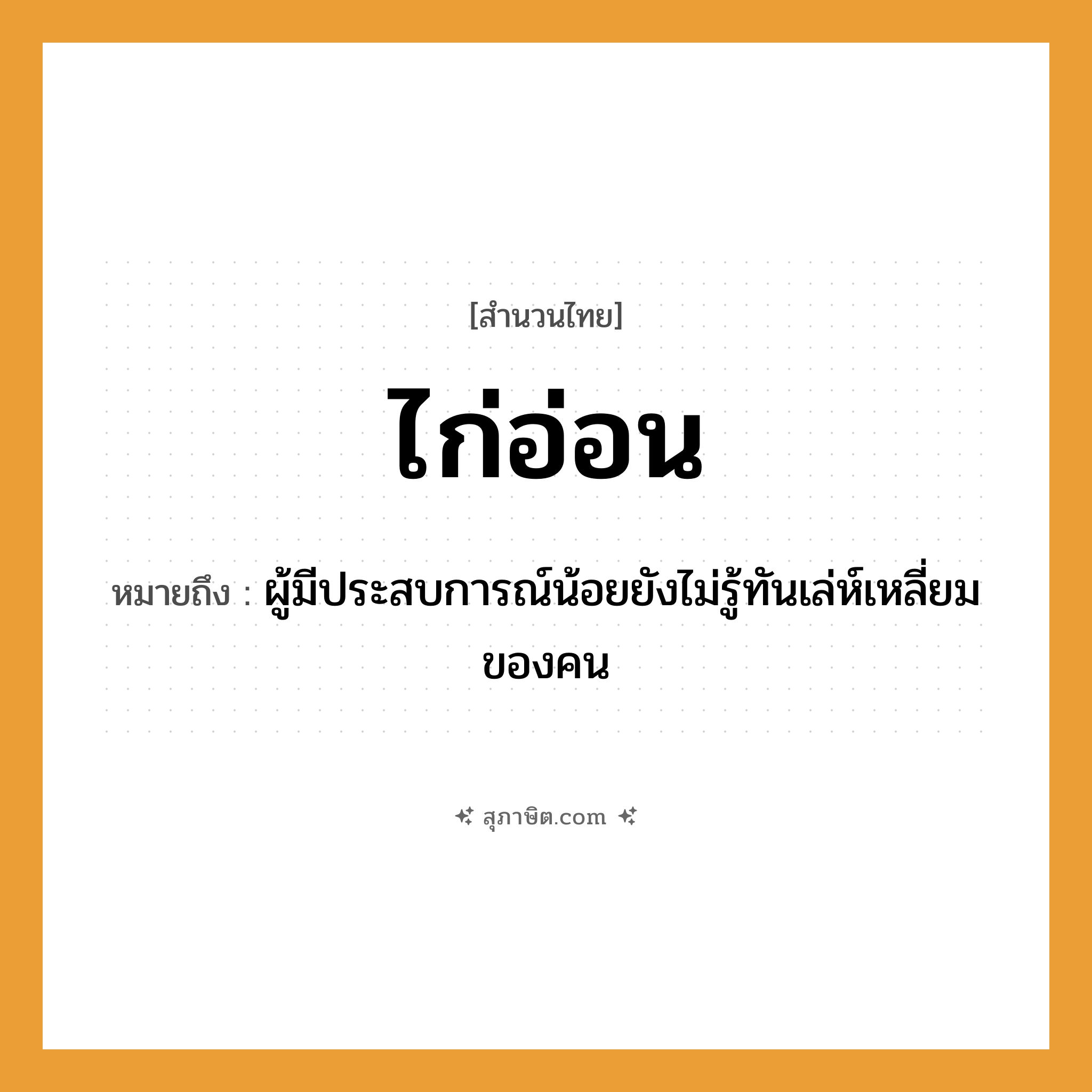 คำสุภาษิต: ไก่อ่อน หมายถึง?, หมายถึง ผู้มีประสบการณ์น้อยยังไม่รู้ทันเล่ห์เหลี่ยมของคน คำนาม คน สัตว์ ไก่