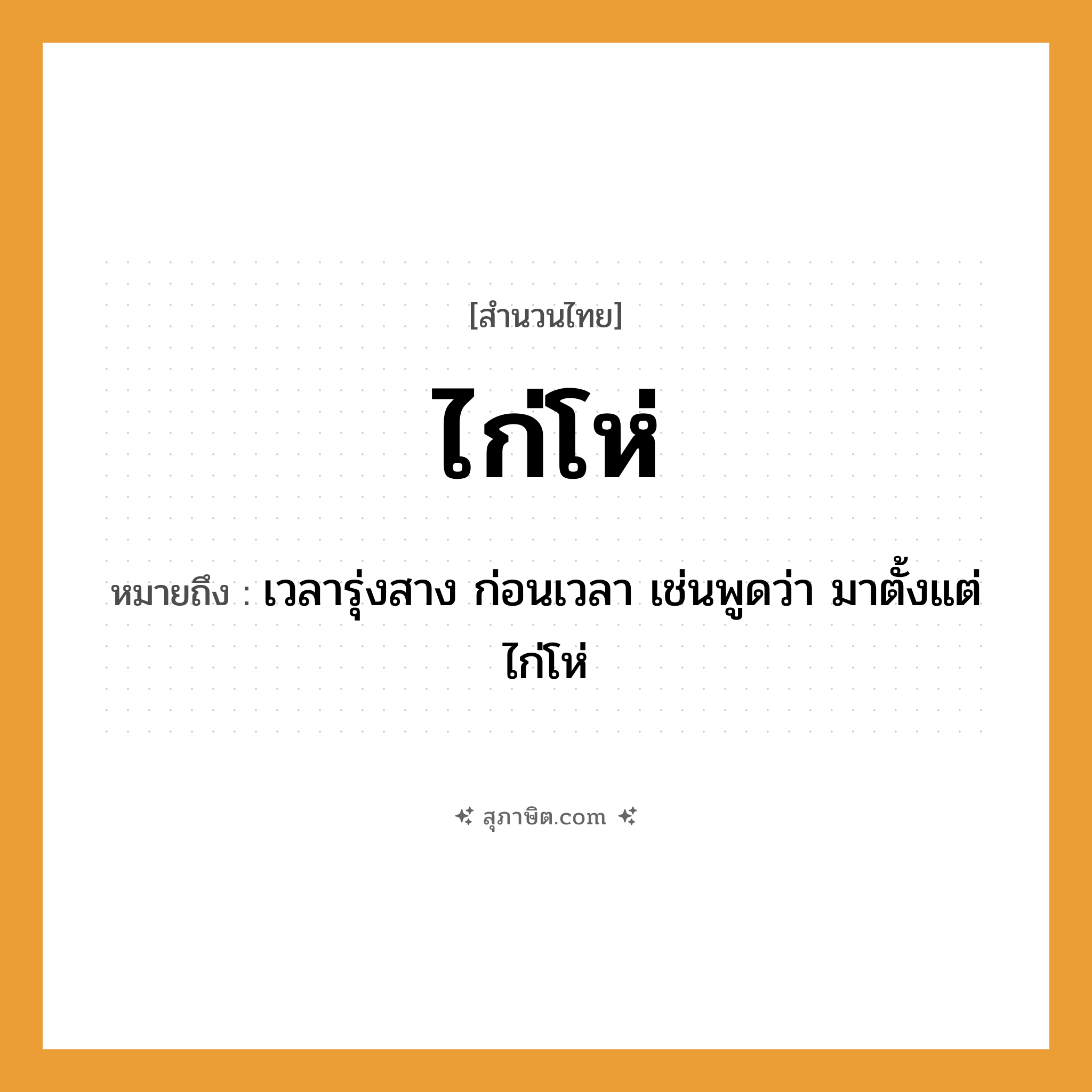 คำสุภาษิต: ไก่โห่ หมายถึง?, หมายถึง เวลารุ่งสาง ก่อนเวลา เช่นพูดว่า มาตั้งแต่ไก่โห่ สัตว์ ไก่