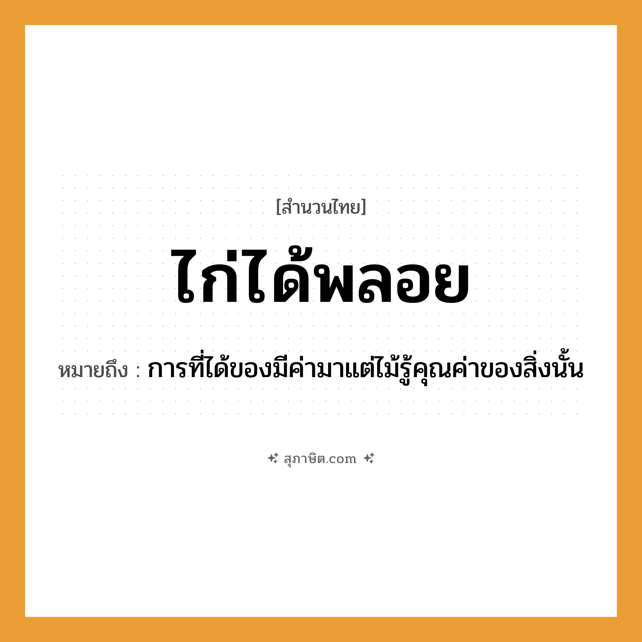 คำสุภาษิต: ไก่ได้พลอย หมายถึง?, หมายถึง การที่ได้ของมีค่ามาแต่ไม้รู้คุณค่าของสิ่งนั้น สัตว์ ไก่ ธรรมชาติ ไม้