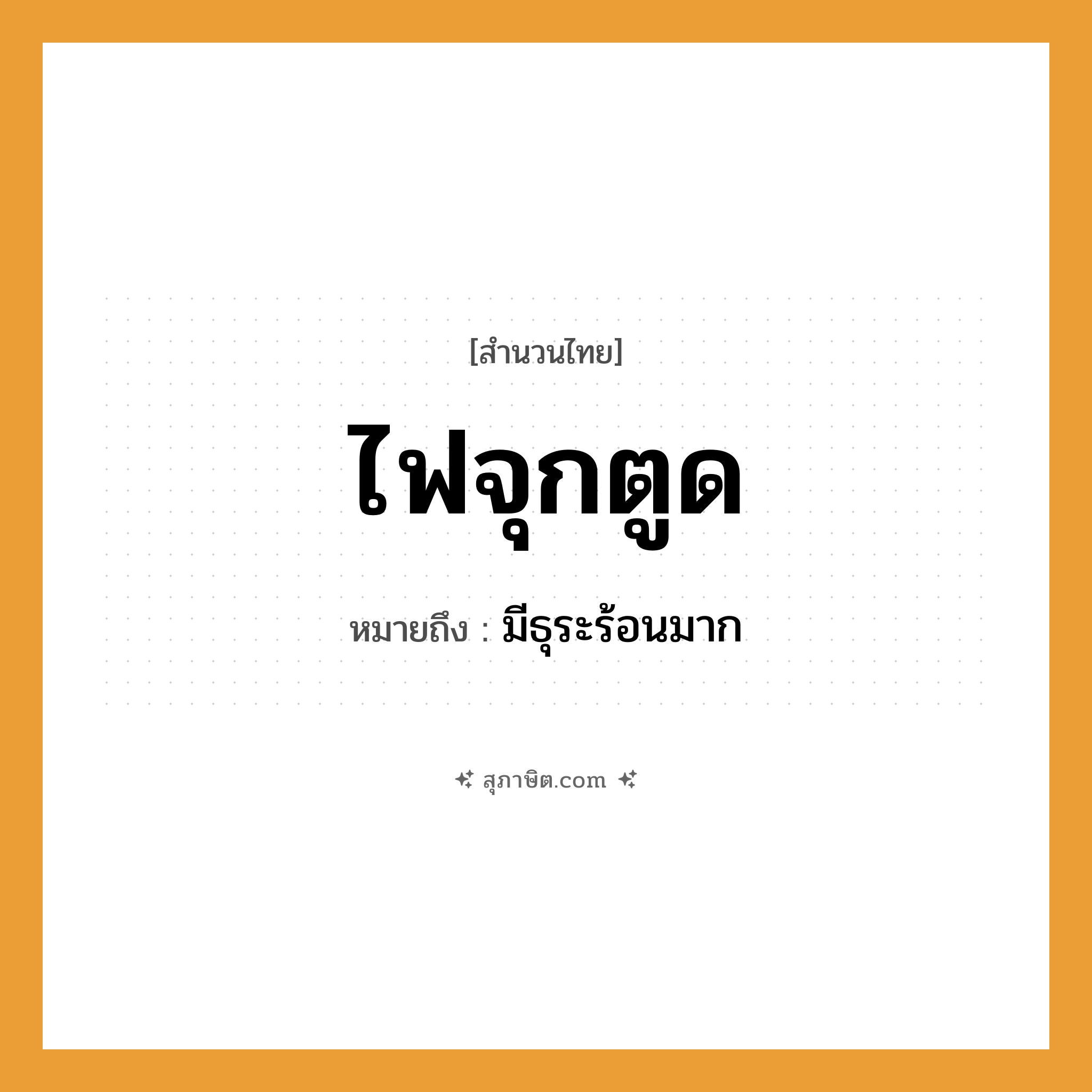 คำสุภาษิต: ไฟจุกตูด หมายถึง?, หมายถึง มีธุระร้อนมาก