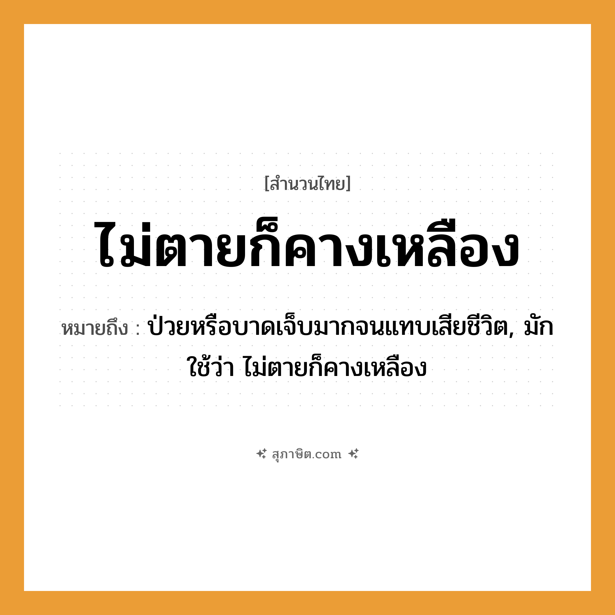คำสุภาษิต: ไม่ตายก็คางเหลือง หมายถึง?, หมายถึง ป่วยหรือบาดเจ็บมากจนแทบเสียชีวิต, มักใช้ว่า ไม่ตายก็คางเหลือง คำกริยา ตาย