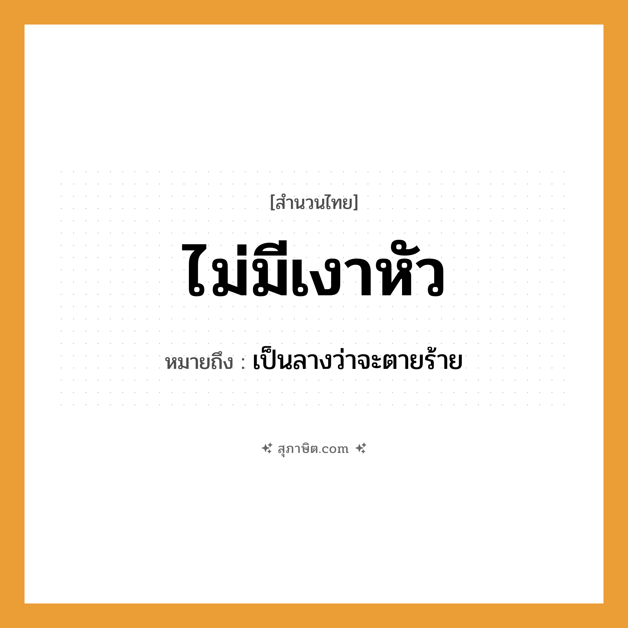 คำสุภาษิต: ไม่มีเงาหัว หมายถึง?, หมายถึง เป็นลางว่าจะตายร้าย คำกริยา หาย, ไม่มี คำนาม เงา อวัยวะ หัว หมวด สำนวนไทย