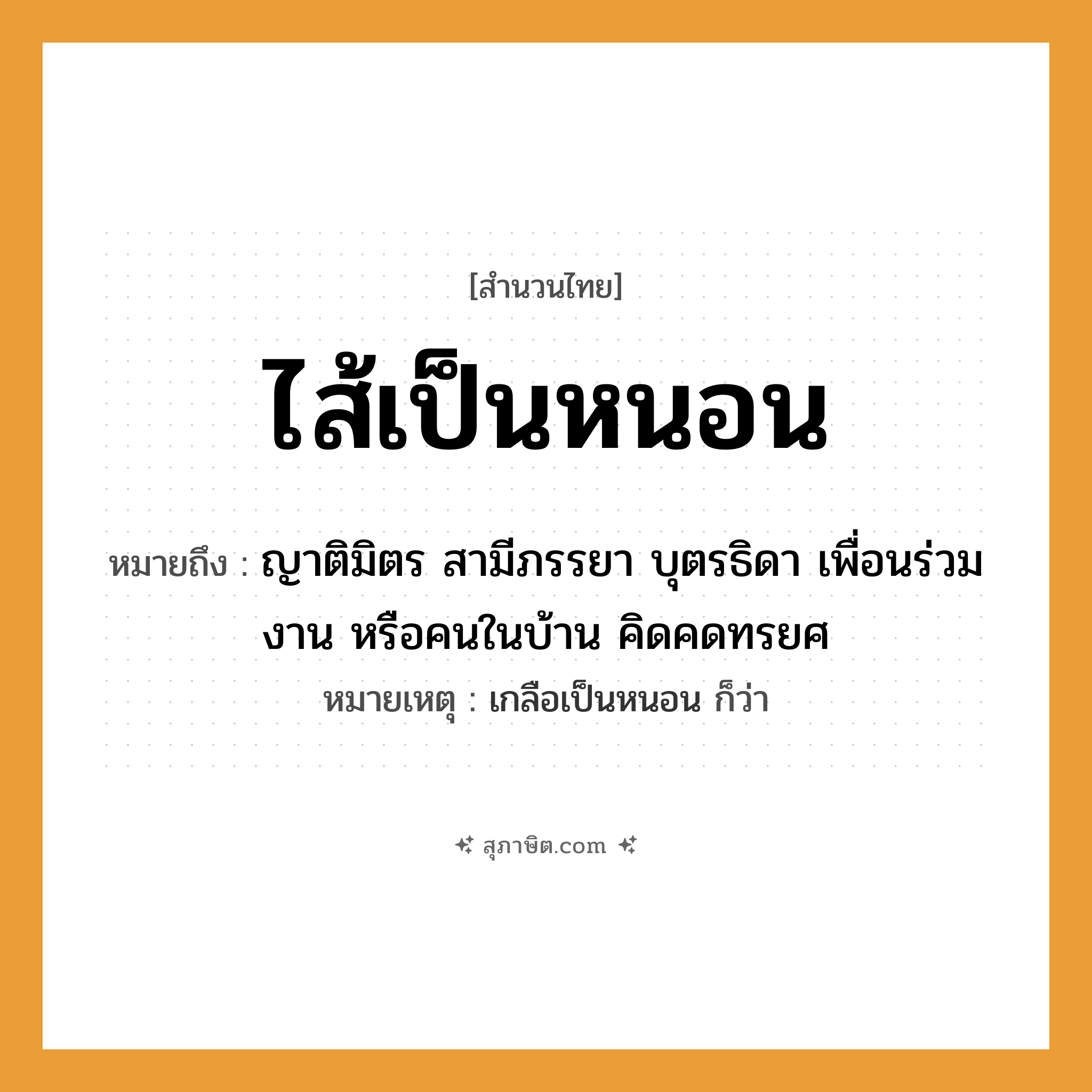 คำสุภาษิต: ไส้เป็นหนอน หมายถึง?, หมายถึง ญาติมิตร สามีภรรยา บุตรธิดา เพื่อนร่วมงาน หรือคนในบ้าน คิดคดทรยศ หมายเหตุ เกลือเป็นหนอน ก็ว่า