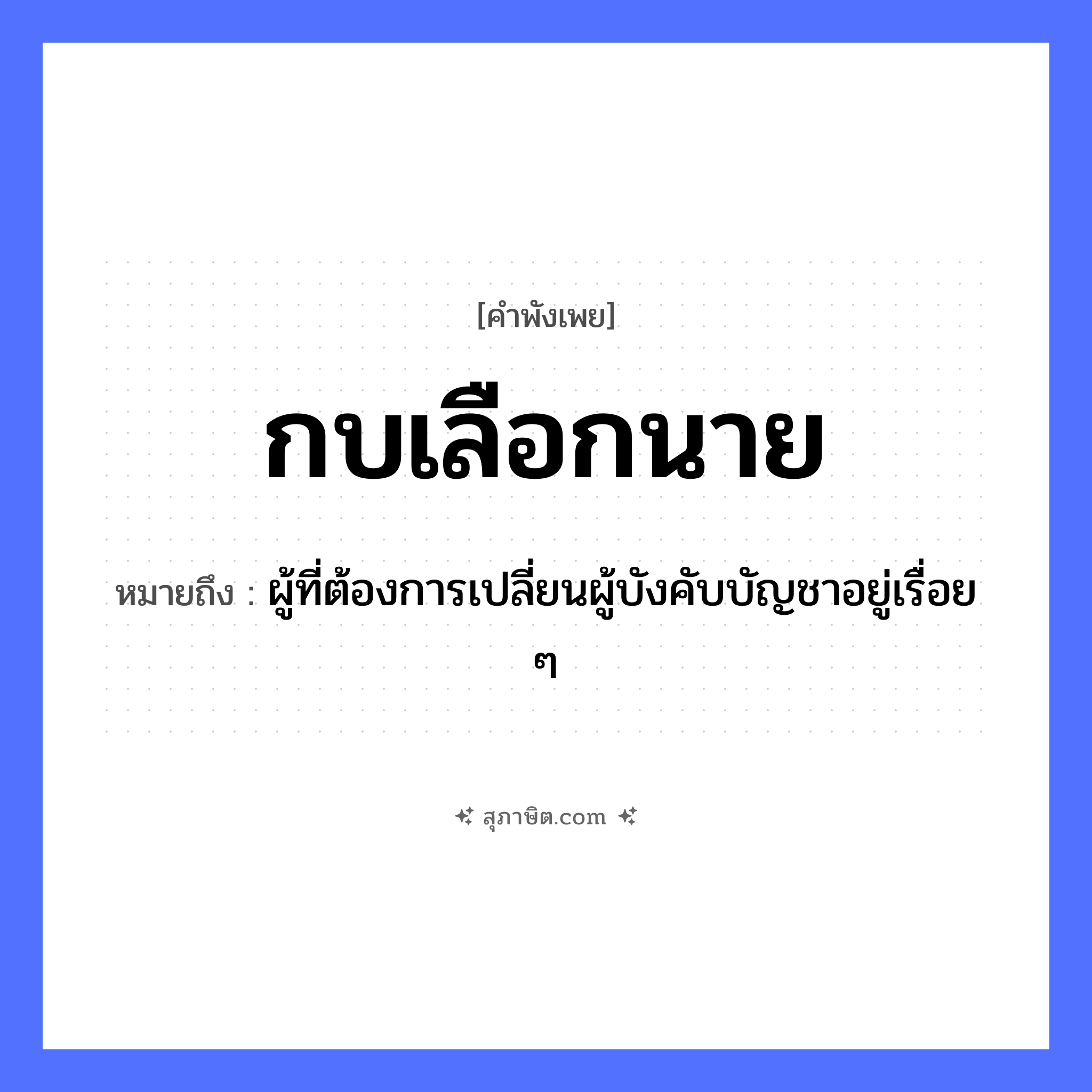 คำสุภาษิต: กบเลือกนาย หมายถึง?, หมายถึง ผู้ที่ต้องการเปลี่ยนผู้บังคับบัญชาอยู่เรื่อย ๆ สัตว์ กบ, งู ธรรมชาติ ท่อนไม้ คำเรียกคน นาย หมวด คำพังเพย