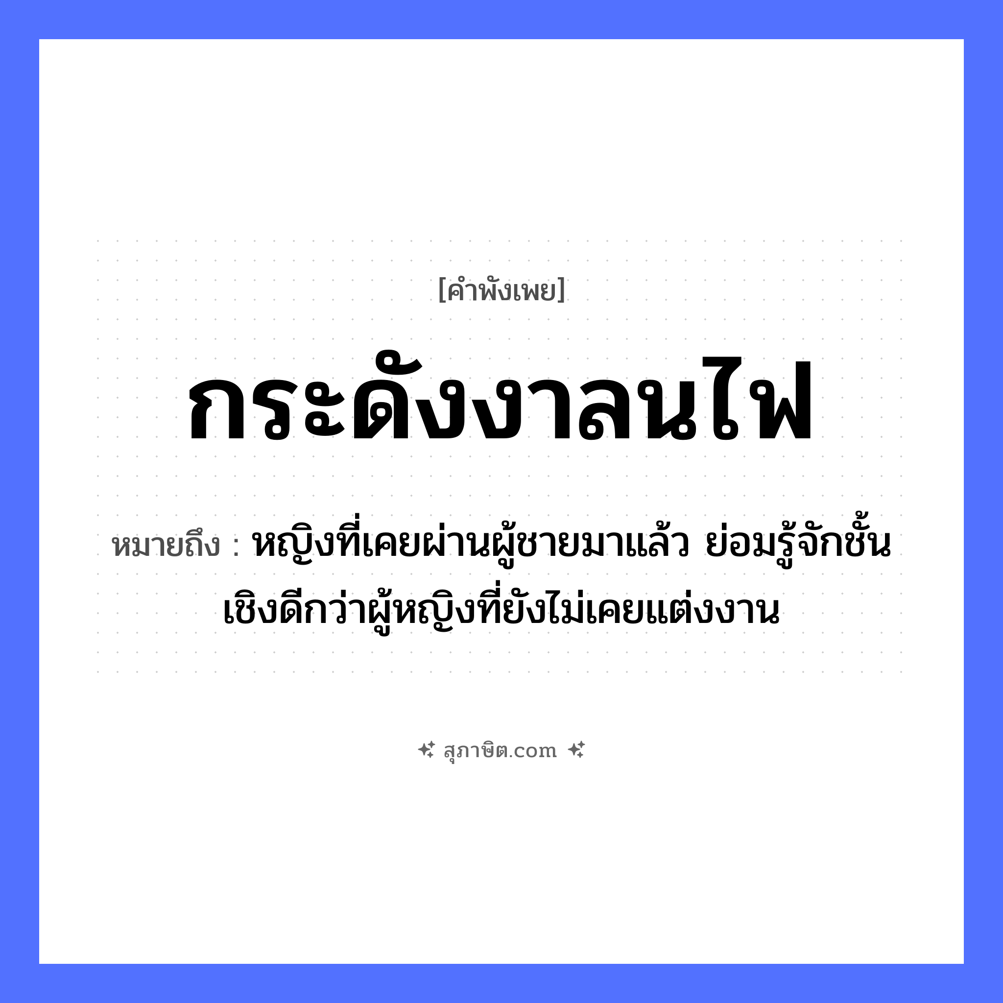 คำสุภาษิต: กระดังงาลนไฟ หมายถึง?, หมายถึง หญิงที่เคยผ่านผู้ชายมาแล้ว ย่อมรู้จักชั้นเชิงดีกว่าผู้หญิงที่ยังไม่เคยแต่งงาน พืช กระดังงา คำกริยา ลน ธรรมชาติ ไฟ หมวด คำพังเพย