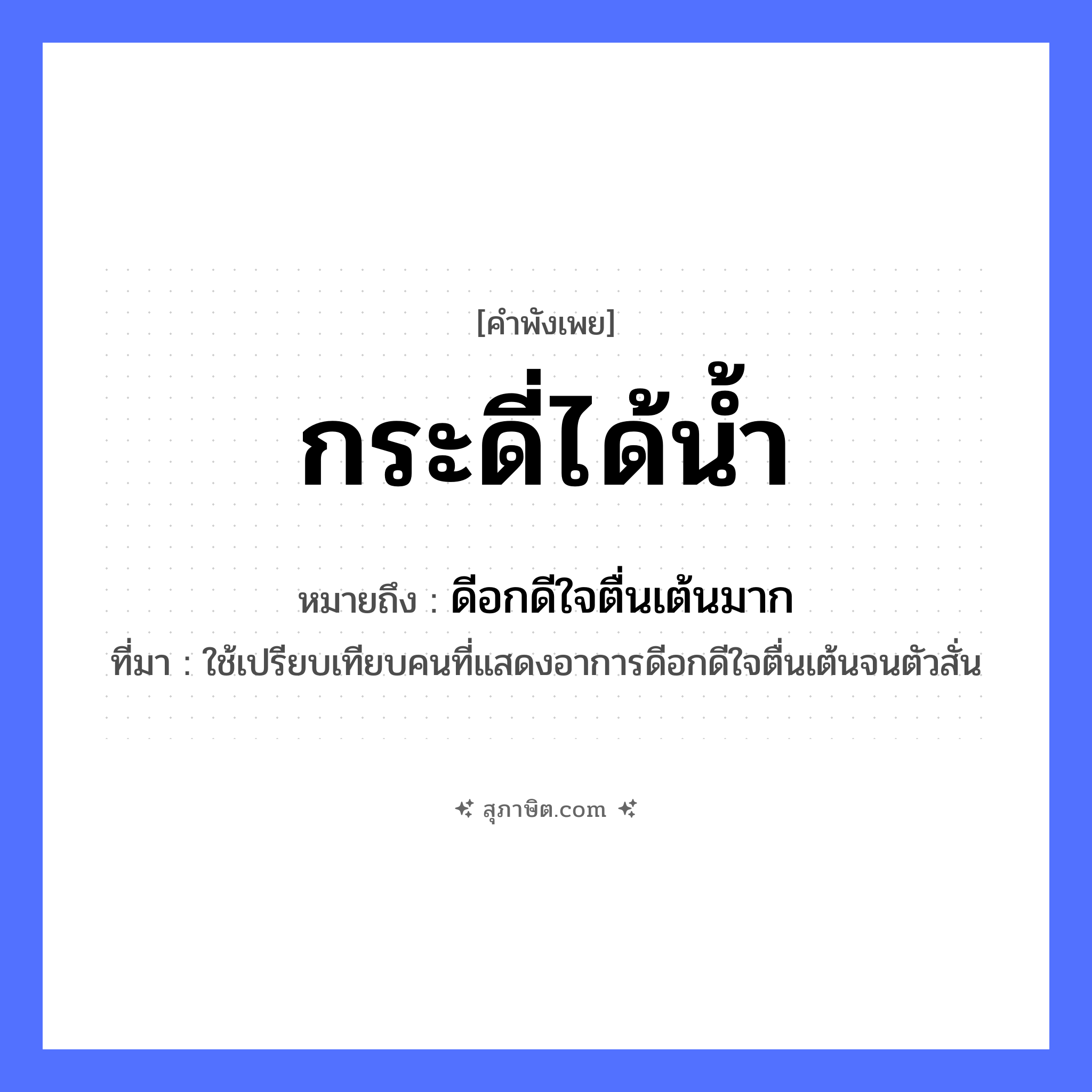 คำสุภาษิต: กระดี่ได้น้ำ หมายถึง?, หมายถึง ดีอกดีใจตื่นเต้นมาก ที่มา ใช้เปรียบเทียบคนที่แสดงอาการดีอกดีใจตื่นเต้นจนตัวสั่น สัตว์ กระดี่ ธรรมชาติ น้ำ หมวด คำพังเพย