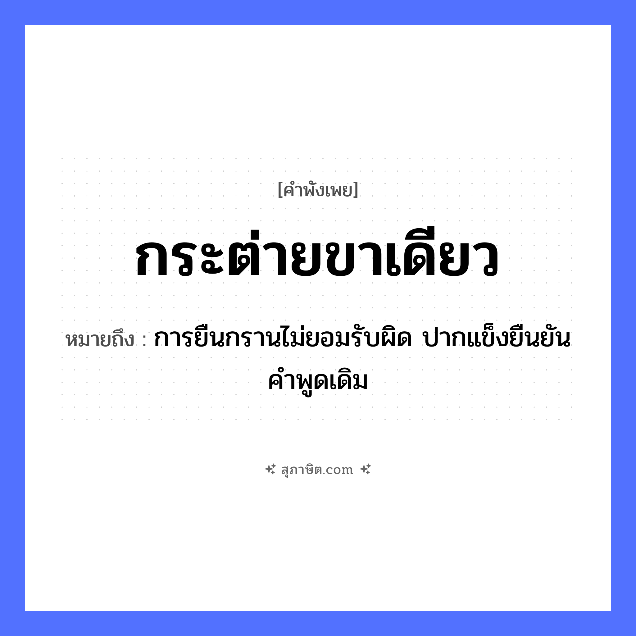 คำสุภาษิต: กระต่ายขาเดียว หมายถึง?, หมายถึง การยืนกรานไม่ยอมรับผิด ปากแข็งยืนยันคำพูดเดิม สัตว์ กระต่าย อวัยวะ ขา หมวด คำพังเพย