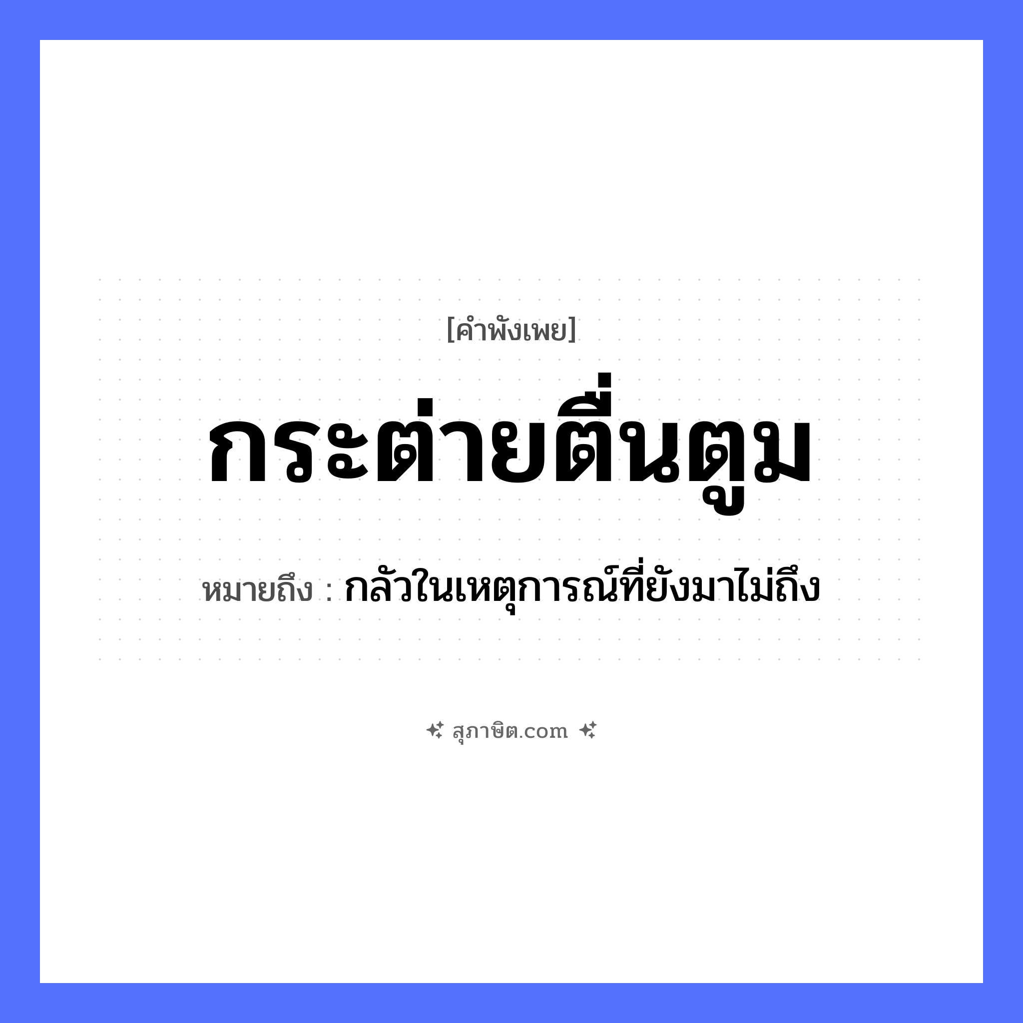 คำสุภาษิต: กระต่ายตื่นตูม หมายถึง?, หมายถึง กลัวในเหตุการณ์ที่ยังมาไม่ถึง สัตว์ กระต่าย เสียง ตูม คำกริยา ตื่น หมวด คำพังเพย