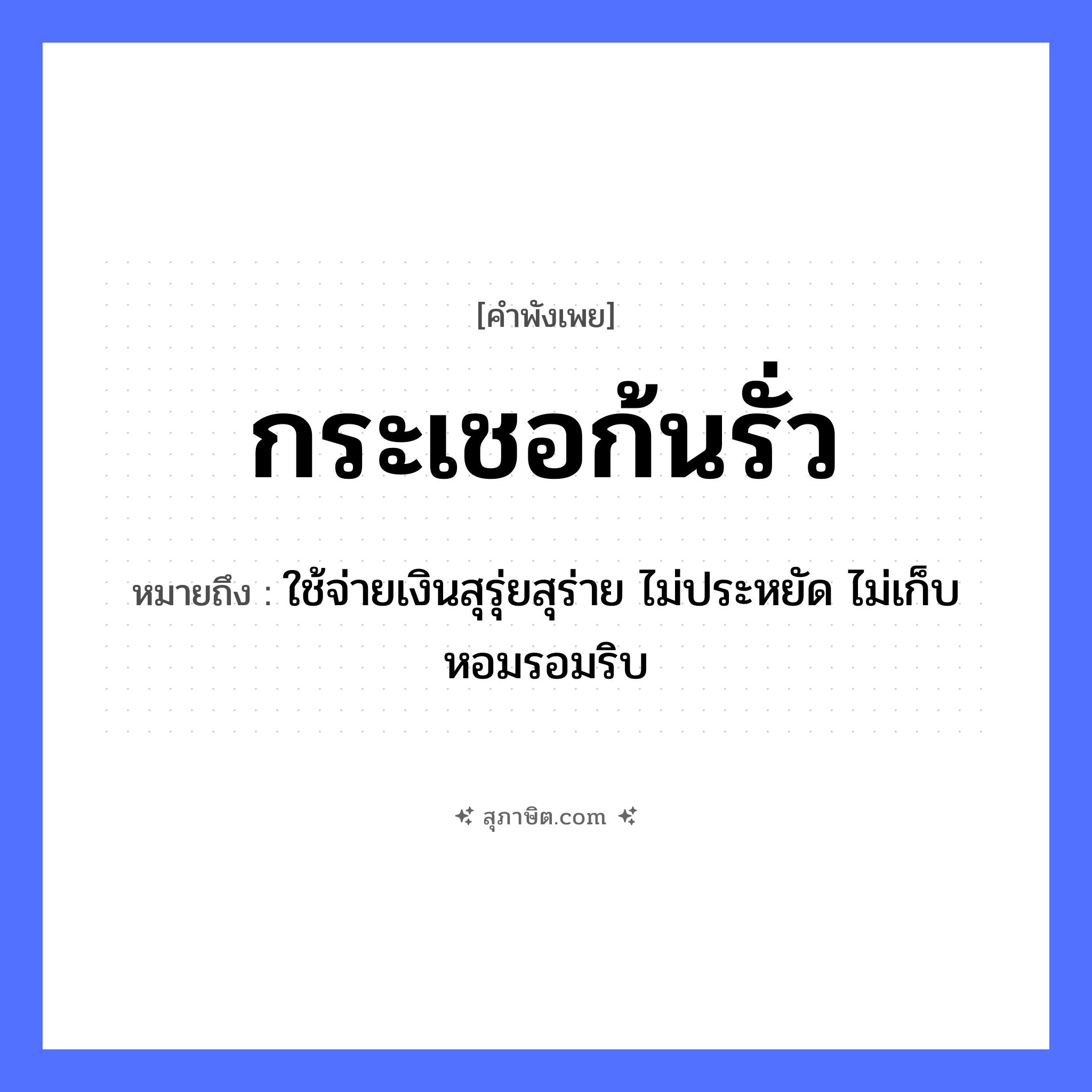 คำสุภาษิต: กระเชอก้นรั่ว หมายถึง?, หมายถึง ใช้จ่ายเงินสุรุ่ยสุร่าย ไม่ประหยัด ไม่เก็บหอมรอมริบ สิ่งของ กระเชอ ธรรมชาติ รั่ว หมวด คำพังเพย