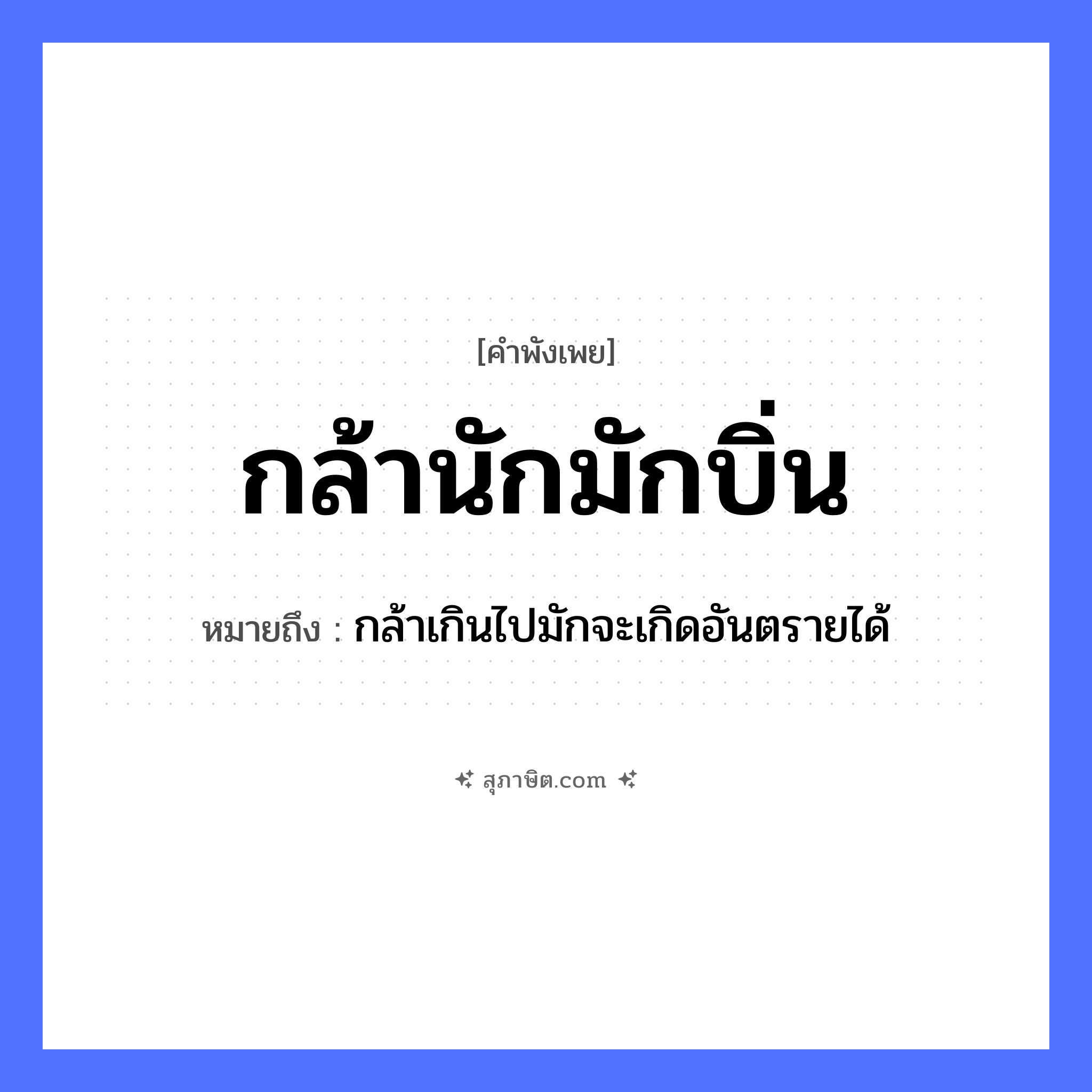 คำสุภาษิต: กล้านักมักบิ่น หมายถึง?, หมายถึง กล้าเกินไปมักจะเกิดอันตรายได้ คำกริยา กล้า, บิ่น หมวด คำพังเพย