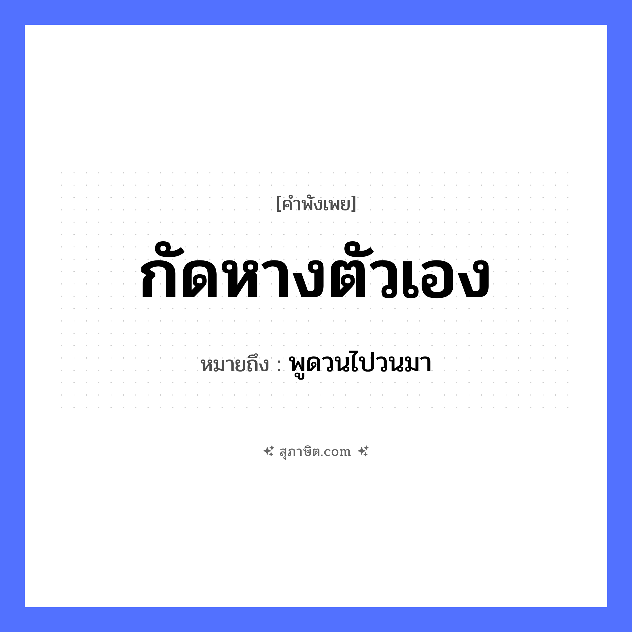 คำสุภาษิต: กัดหางตัวเอง หมายถึง?, หมายถึง พูดวนไปวนมา สัตว์ หาง คำกริยา กัด หมวด คำพังเพย